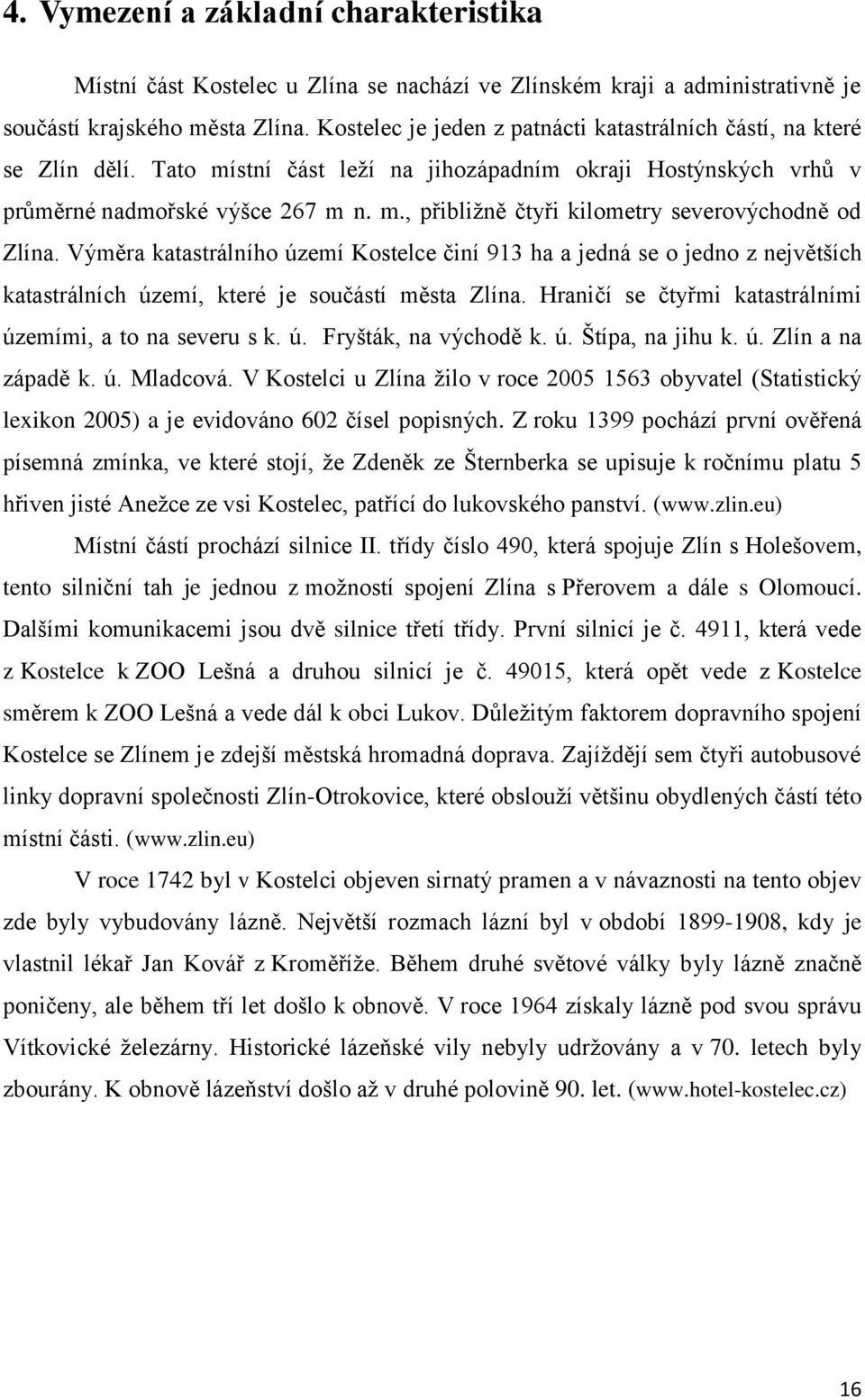 Výměra katastrálního území Kostelce činí 913 ha a jedná se o jedno z největších katastrálních území, které je součástí města Zlína. Hraničí se čtyřmi katastrálními územími, a to na severu s k. ú. Fryšták, na východě k.