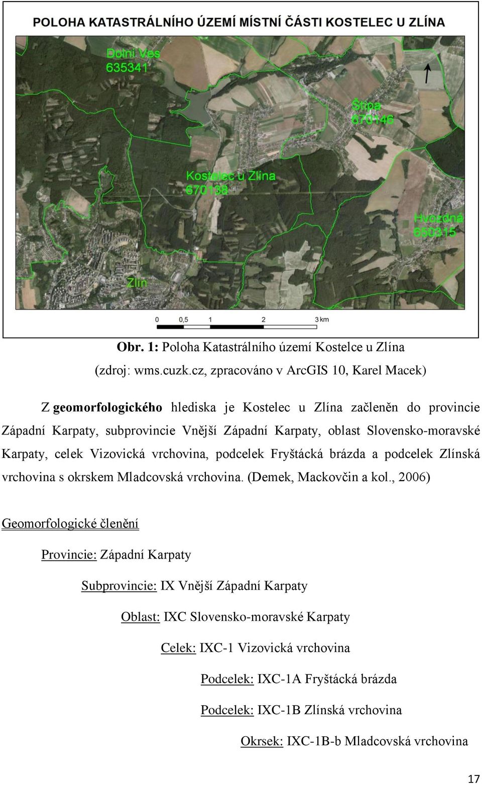 oblast Slovensko-moravské Karpaty, celek Vizovická vrchovina, podcelek Fryštácká brázda a podcelek Zlínská vrchovina s okrskem Mladcovská vrchovina.