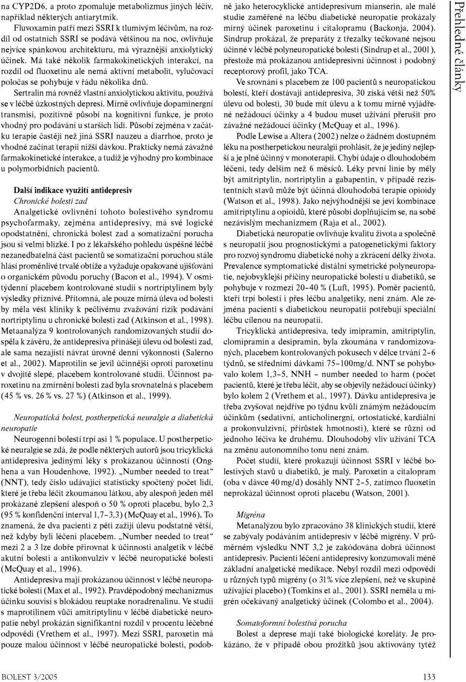 Má také několik farmakokinetických interakcí, na rozdíl od fluoxetinu ale nemá aktivní metabolit, vylučovací poločas se pohybuje v řádu několika dnů.