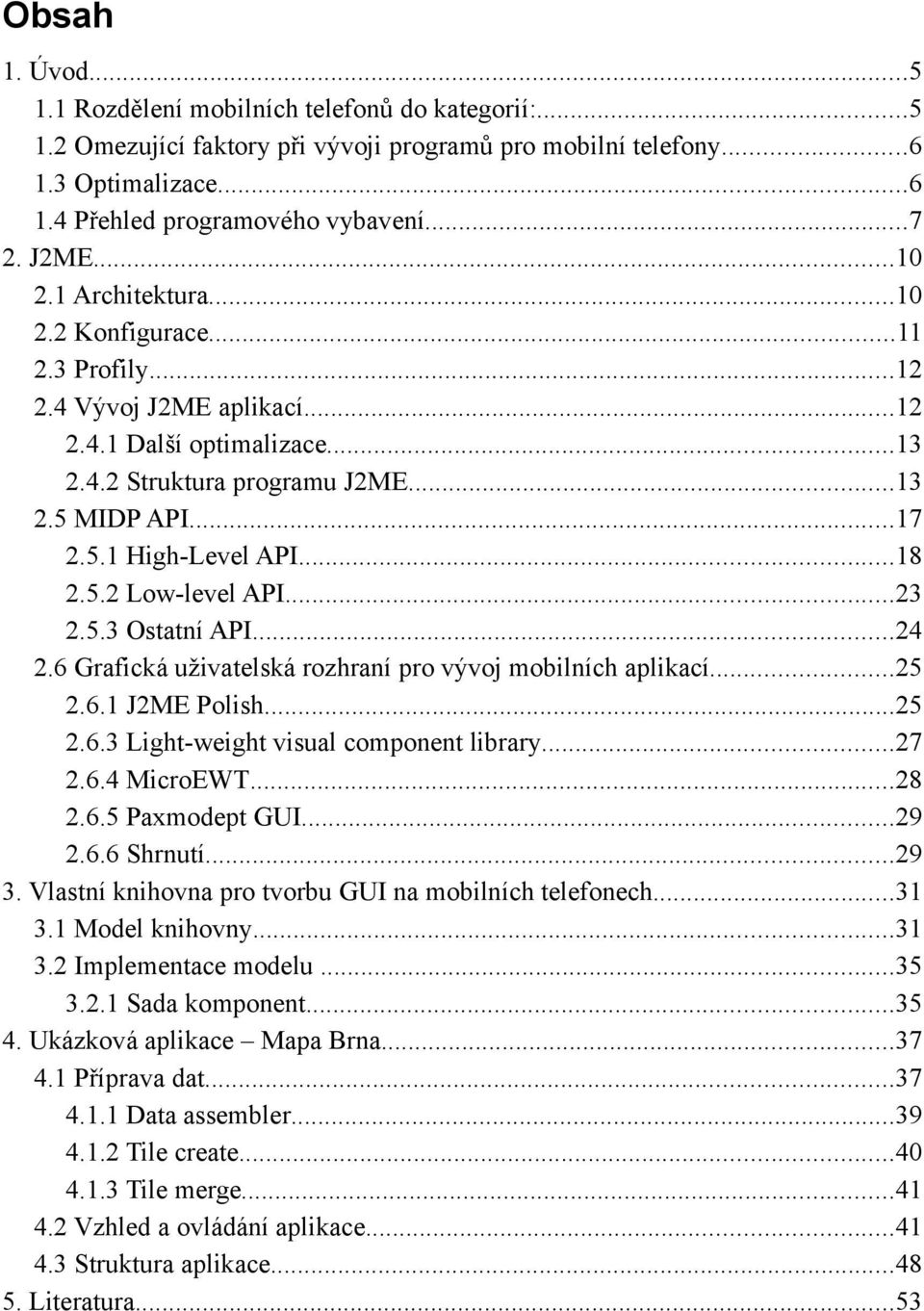 ..18 2.5.2 Low-level API...23 2.5.3 Ostatní API...24 2.6 Grafická uživatelská rozhraní pro vývoj mobilních aplikací...25 2.6.1 J2ME Polish...25 2.6.3 Light-weight visual component library...27 2.6.4 MicroEWT.