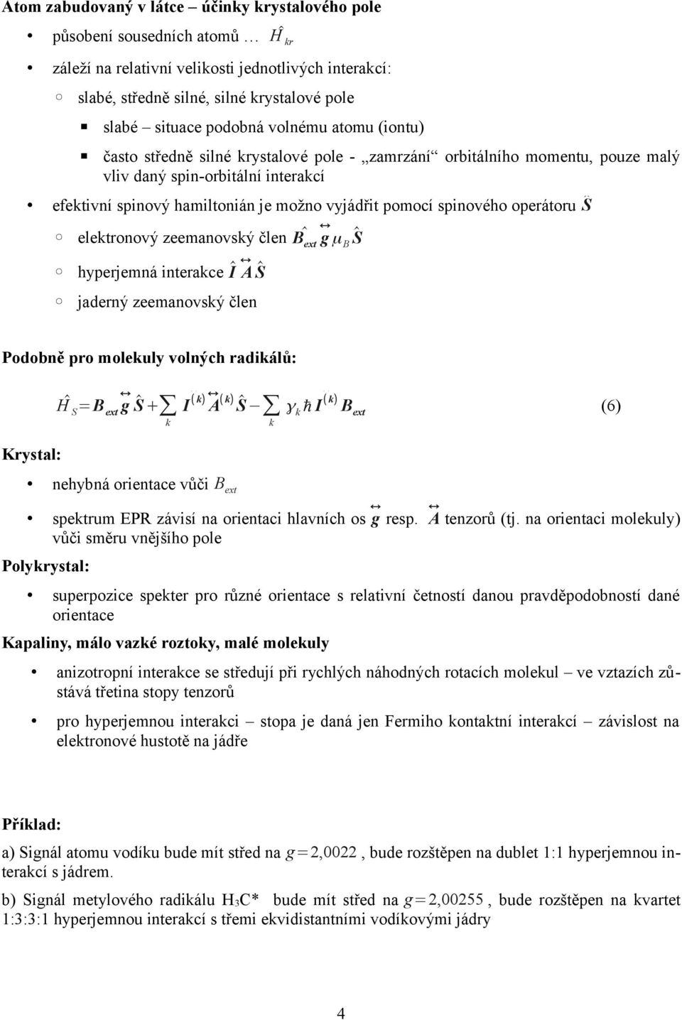 elektronový zeemanovský člen hyperjemná nterakce Î A Ŝ jaderný zeemanovský člen B ext g μ B Ŝ Podobně pro molekuly volných radkálů: Krystal: =B ext g Ŝ + k I ( k) A ( k) Ŝ k nehybná orentace vůč B