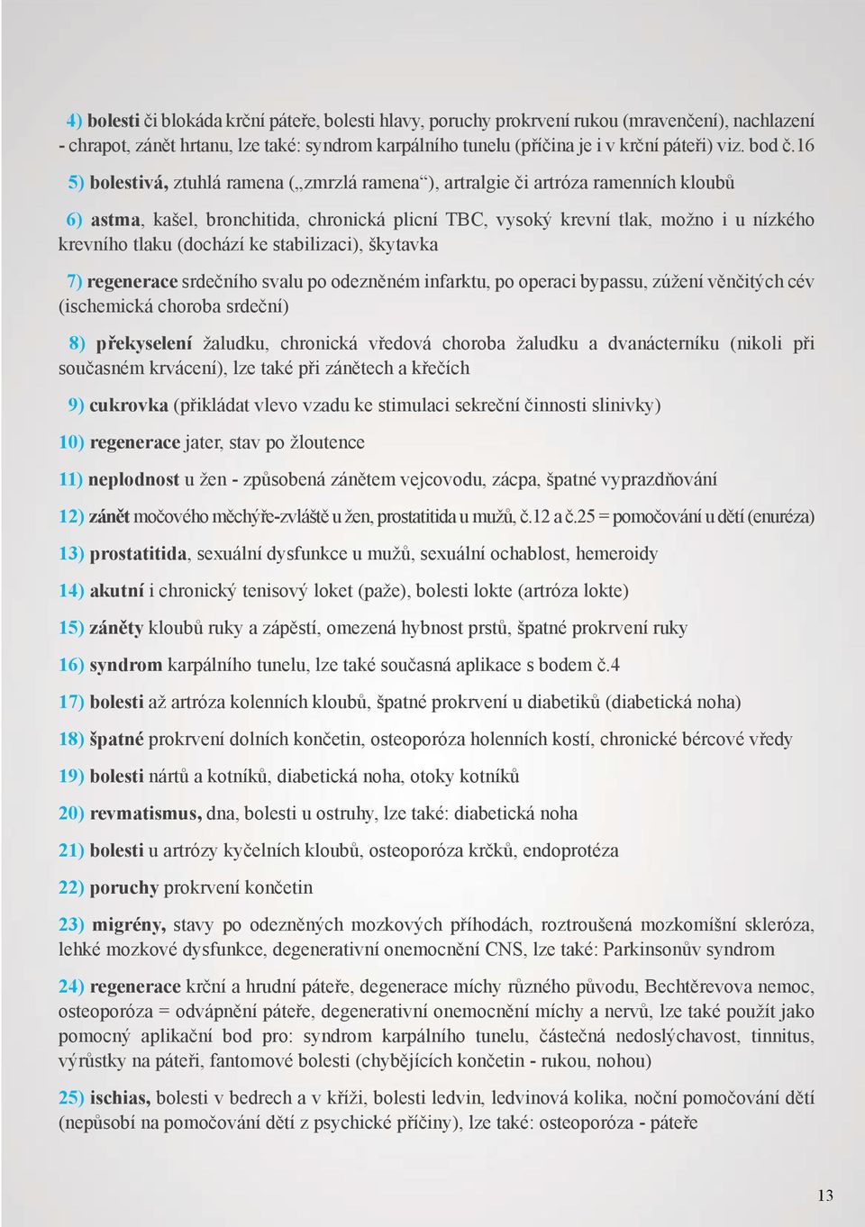 16 5) bolestivá, ztuhlá ramena ( zmrzlá ramena ), artralgie či artróza ramenních kloubů 6) astma, kašel, bronchitida, chronická plicní TBC, vysoký krevní tlak, možno i u nízkého krevního tlaku