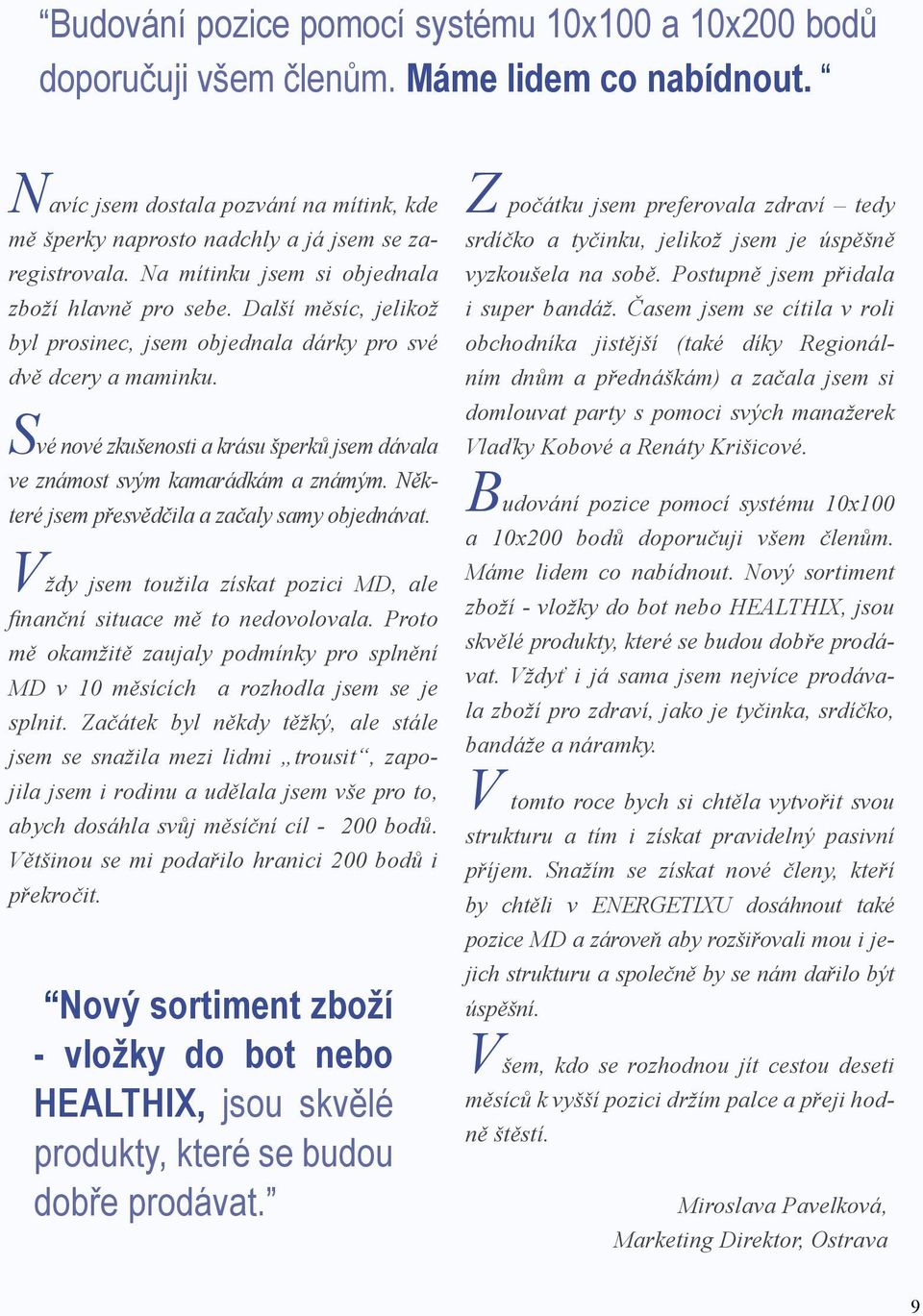 Své nové zkušenosti a krásu šperků jsem dávala ve známost svým kamarádkám a známým. Některé jsem přesvědčila a začaly samy objednávat.