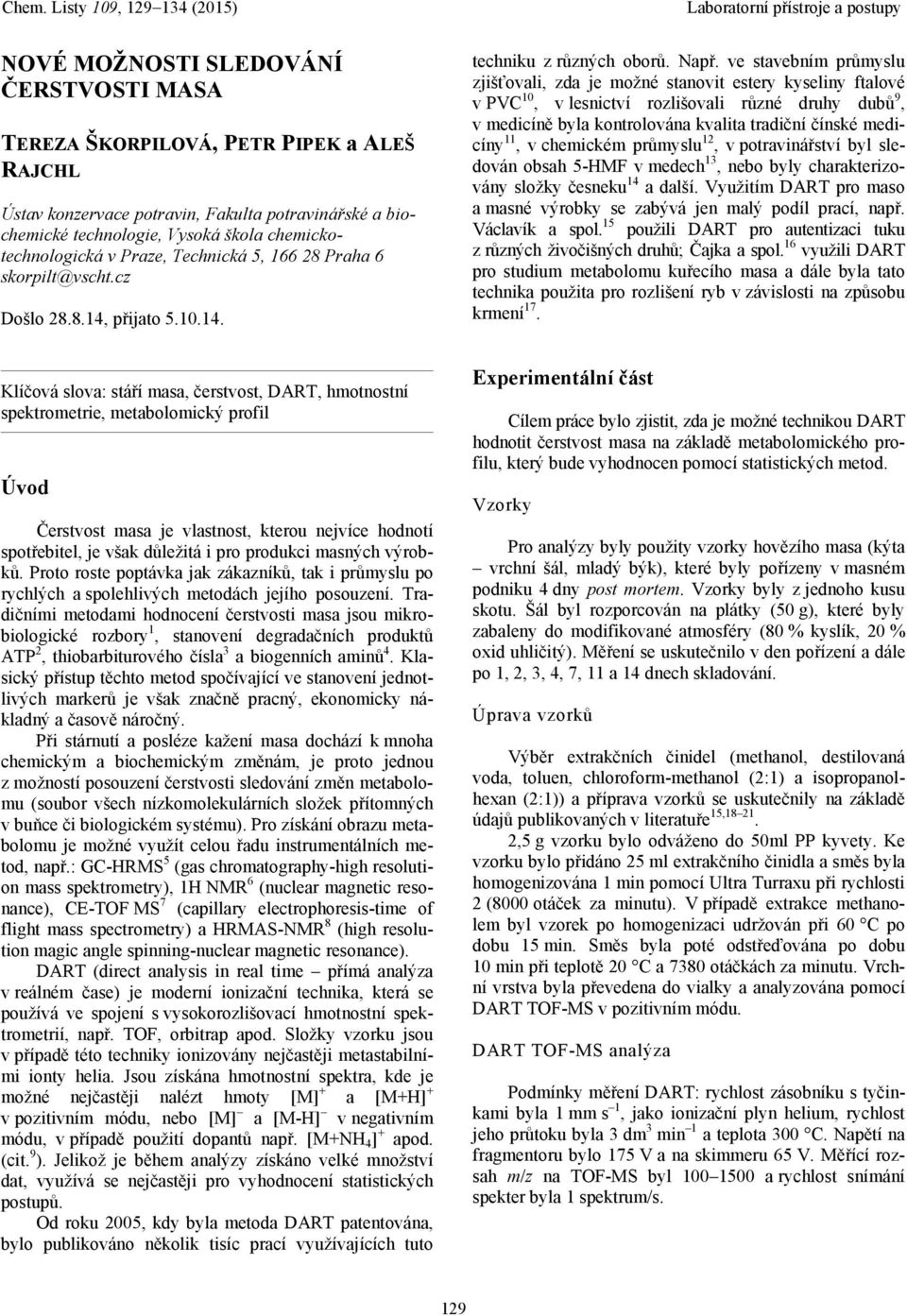 ve stavebním průmyslu zjišťovali, zda je možné stanovit estery kyseliny ftalové v PVC 10, v lesnictví rozlišovali různé druhy dubů 9, v medicíně byla kontrolována kvalita tradiční čínské medicíny 11,