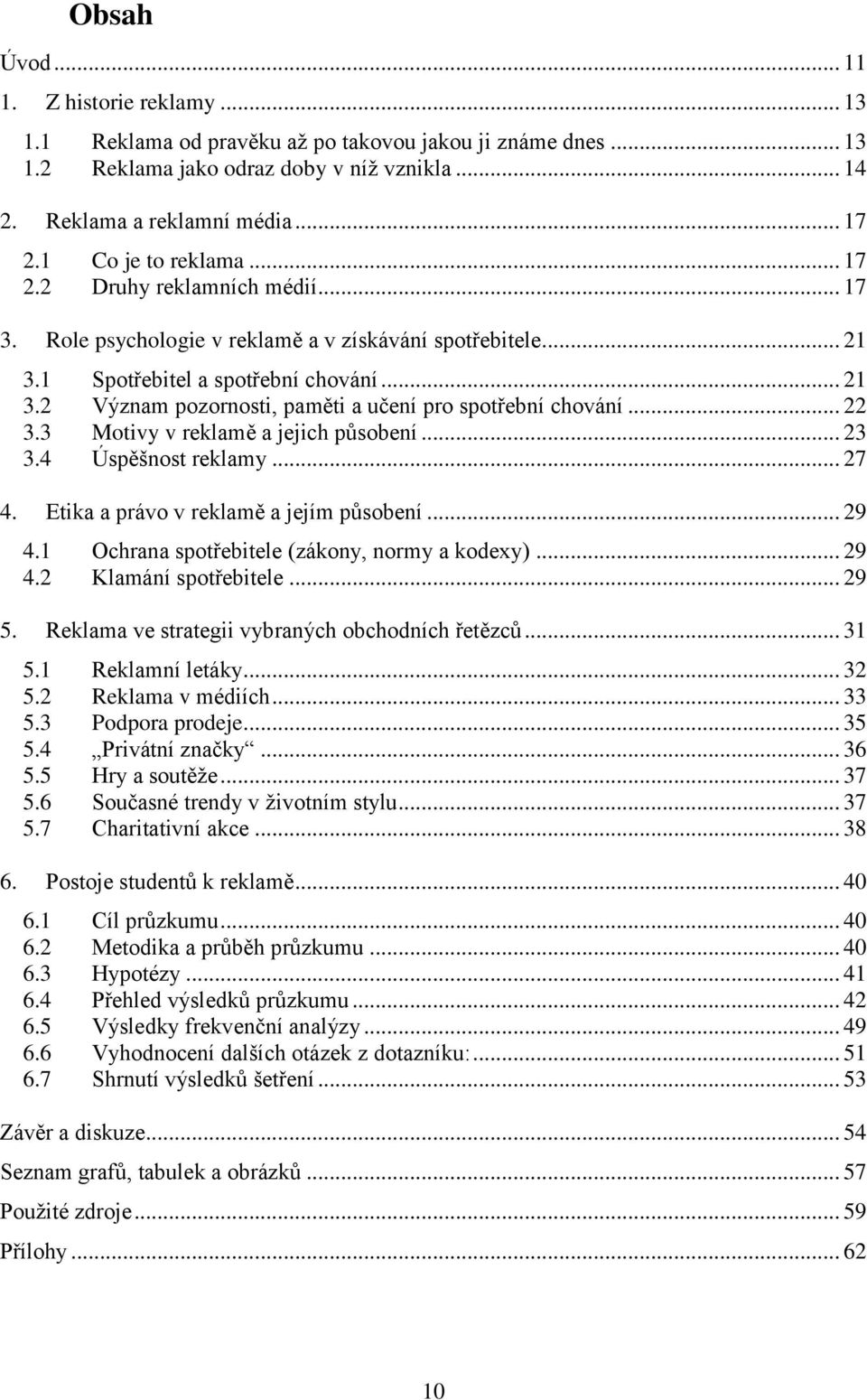 .. 22 3.3 Motivy v reklamě a jejich působení... 23 3.4 Úspěšnost reklamy... 27 4. Etika a právo v reklamě a jejím působení... 29 4.1 Ochrana spotřebitele (zákony, normy a kodexy)... 29 4.2 Klamání spotřebitele.