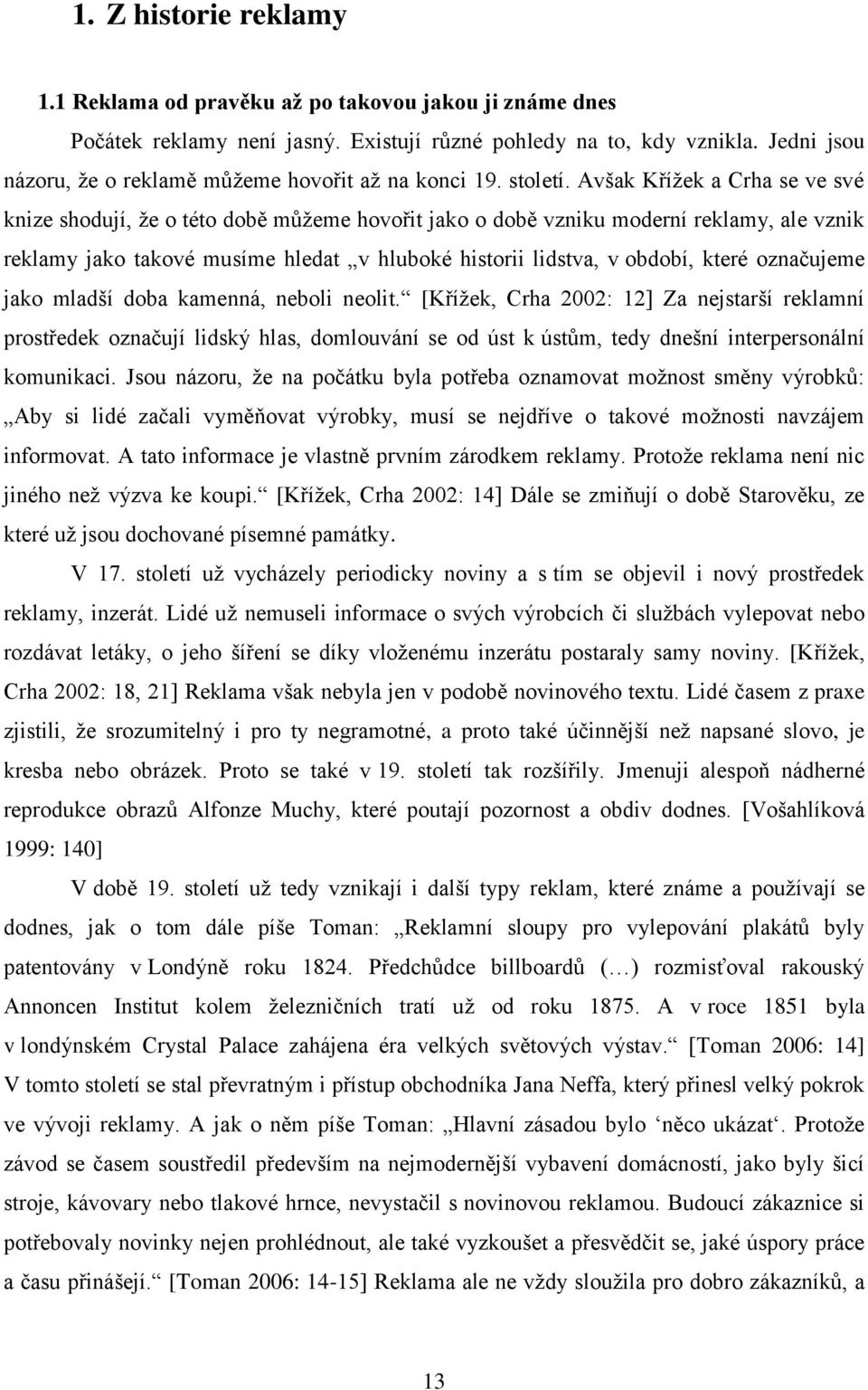 Avšak Kříţek a Crha se ve své knize shodují, ţe o této době můţeme hovořit jako o době vzniku moderní reklamy, ale vznik reklamy jako takové musíme hledat v hluboké historii lidstva, v období, které