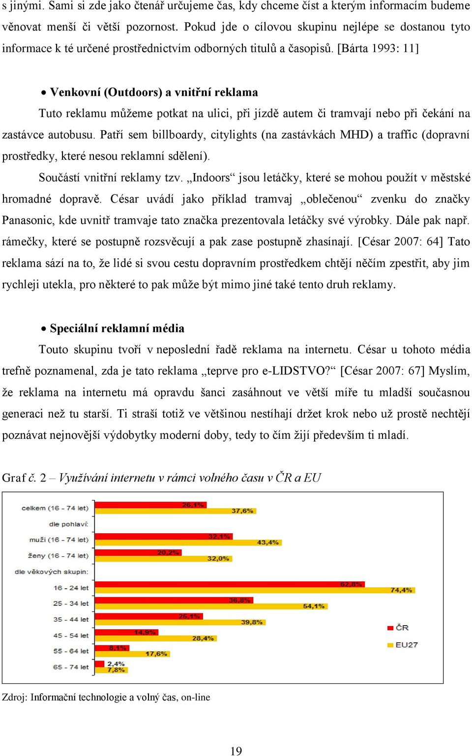 [Bárta 1993: 11] Venkovní (Outdoors) a vnitřní reklama Tuto reklamu můţeme potkat na ulici, při jízdě autem či tramvají nebo při čekání na zastávce autobusu.