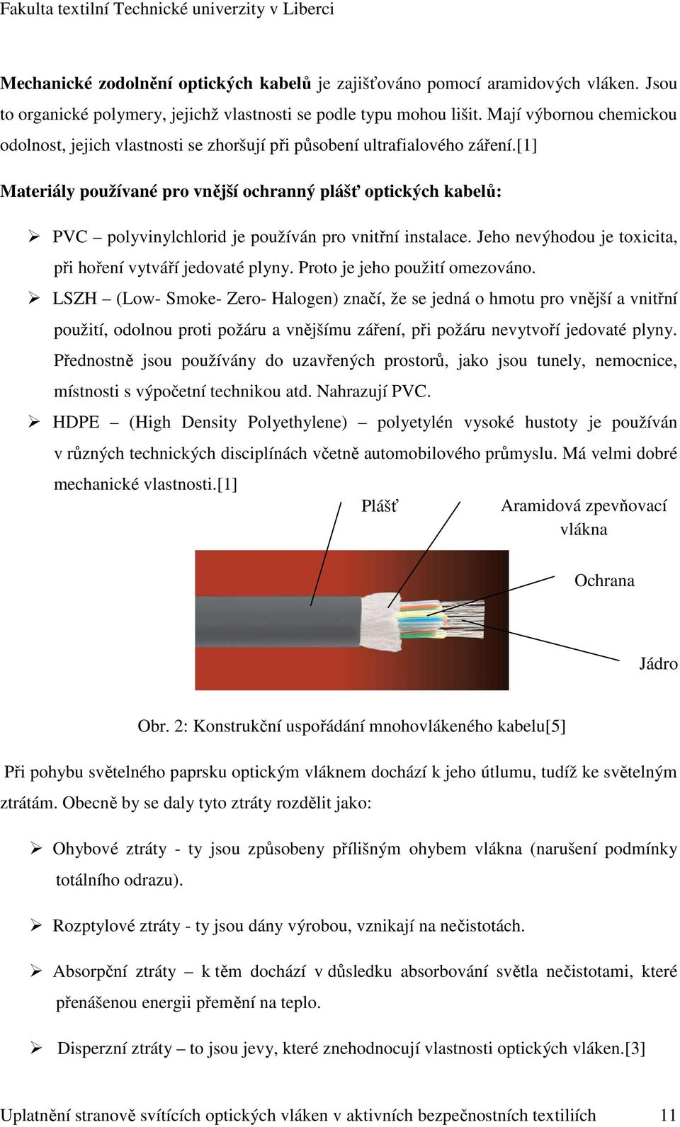 [1] Materiály používané pro vnější ochranný plášť optických kabelů: PVC polyvinylchlorid je používán pro vnitřní instalace. Jeho nevýhodou je toxicita, při hoření vytváří jedovaté plyny.