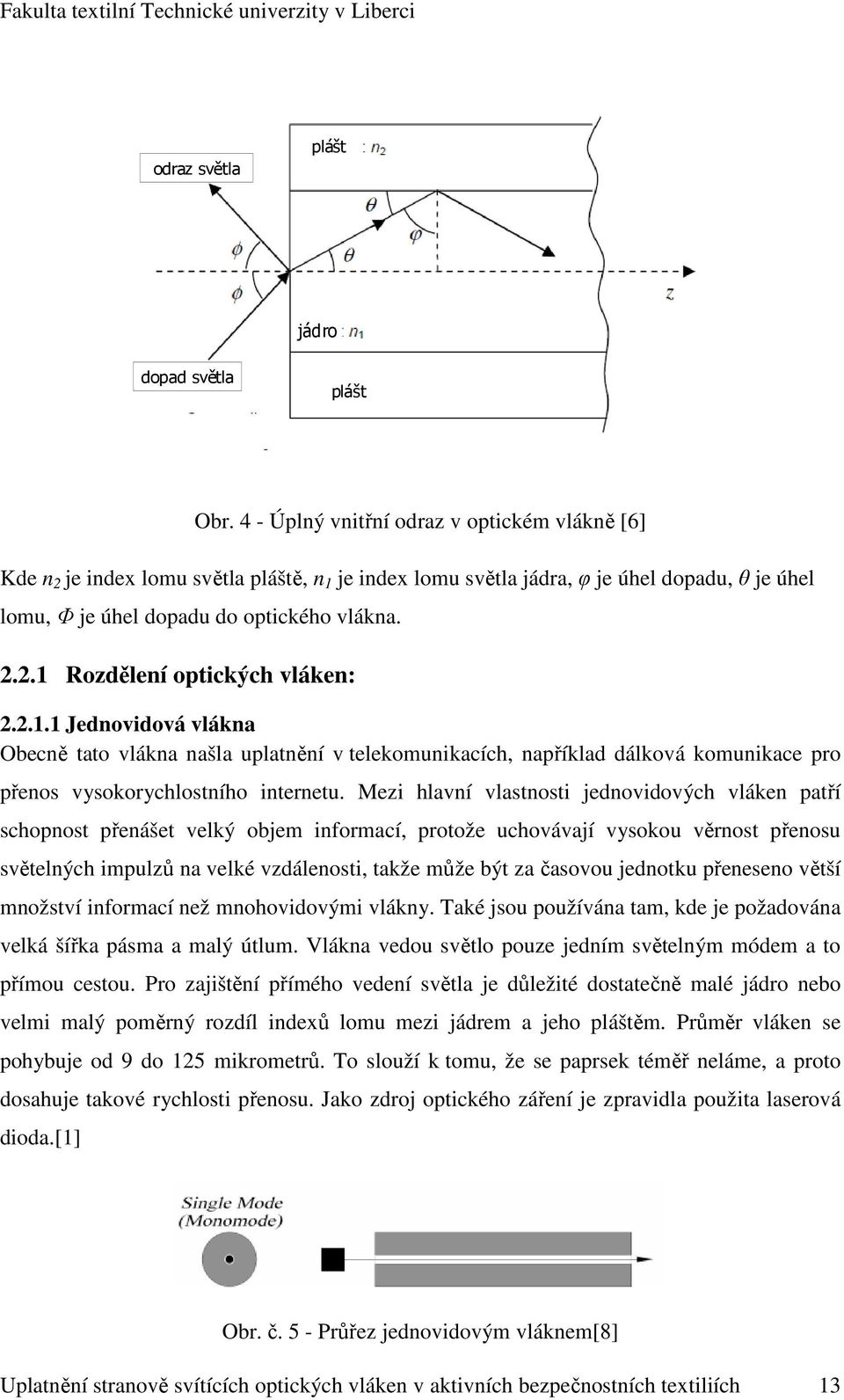 2.1.1 Jednovidová vlákna Obecně tato vlákna našla uplatnění v telekomunikacích, například dálková komunikace pro přenos vysokorychlostního internetu.