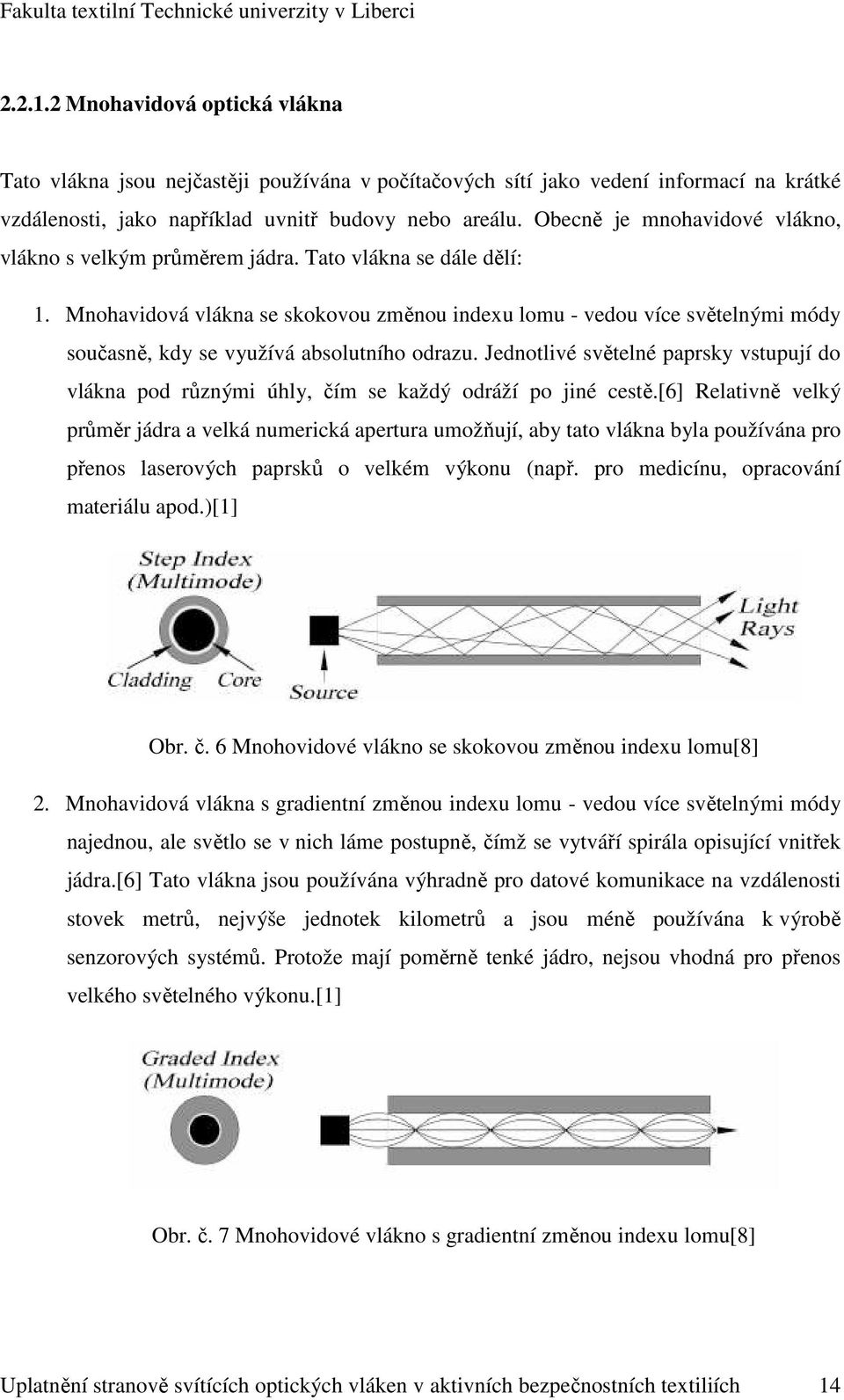 Mnohavidová vlákna se skokovou změnou indexu lomu - vedou více světelnými módy současně, kdy se využívá absolutního odrazu.