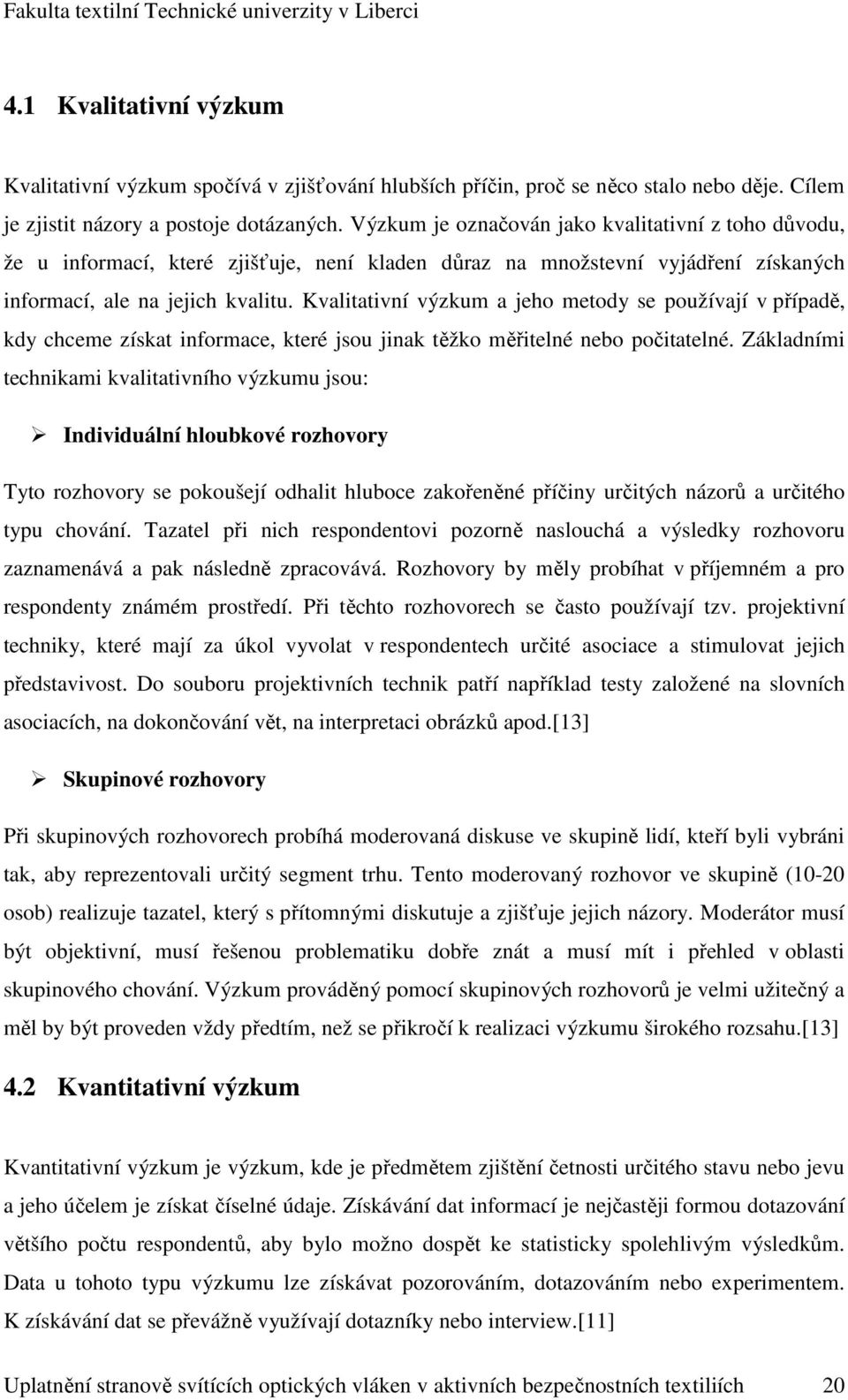 Kvalitativní výzkum a jeho metody se používají v případě, kdy chceme získat informace, které jsou jinak těžko měřitelné nebo počitatelné.