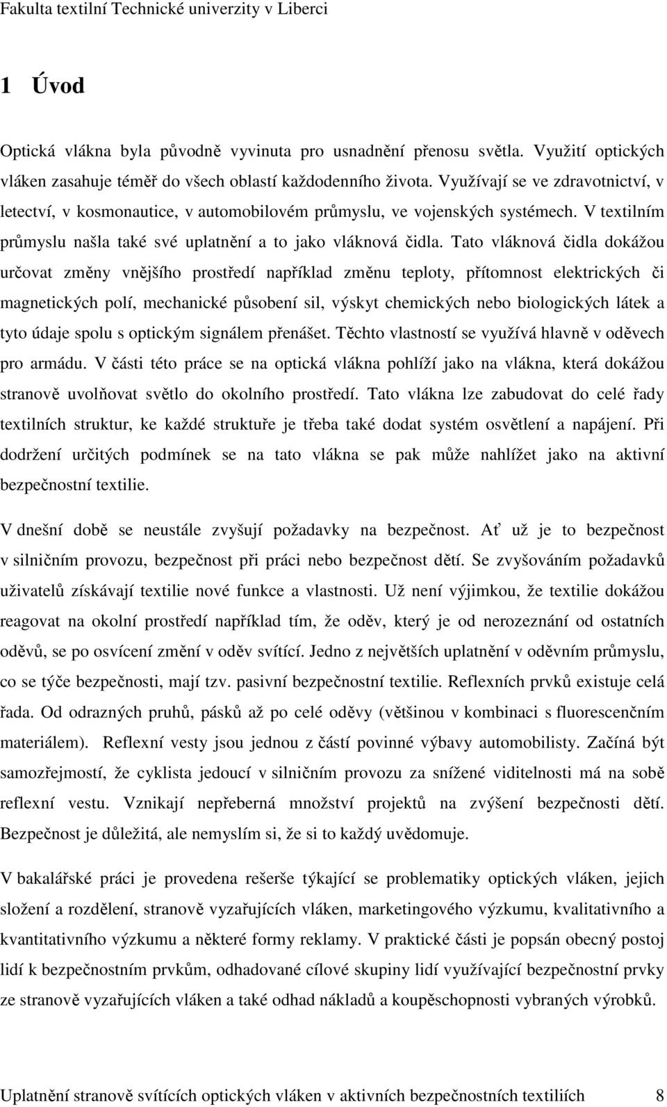 Tato vláknová čidla dokážou určovat změny vnějšího prostředí například změnu teploty, přítomnost elektrických či magnetických polí, mechanické působení sil, výskyt chemických nebo biologických látek