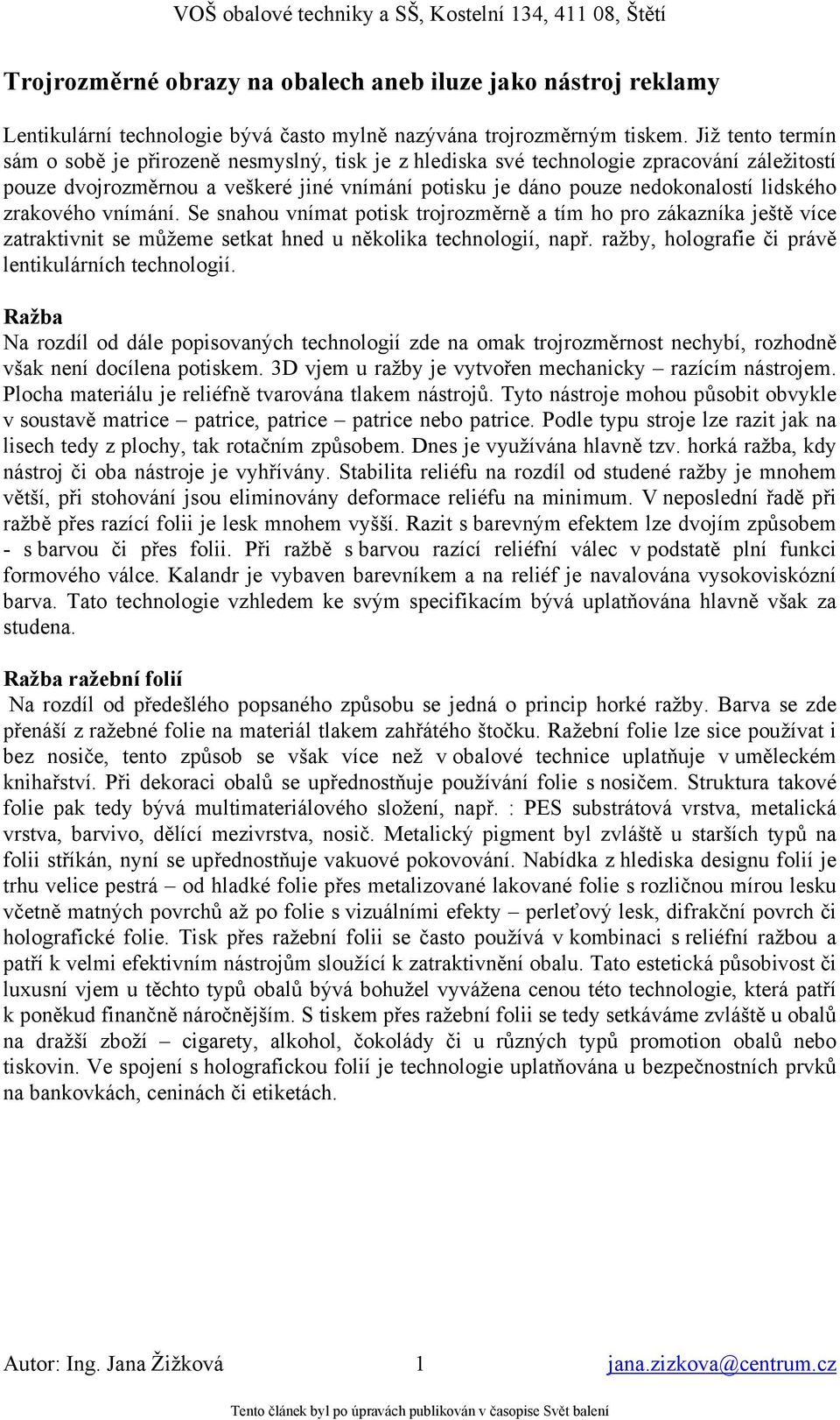 zrakového vnímání. Se snahou vnímat potisk trojrozměrně a tím ho pro zákazníka ještě více zatraktivnit se můžeme setkat hned u několika technologií, např.