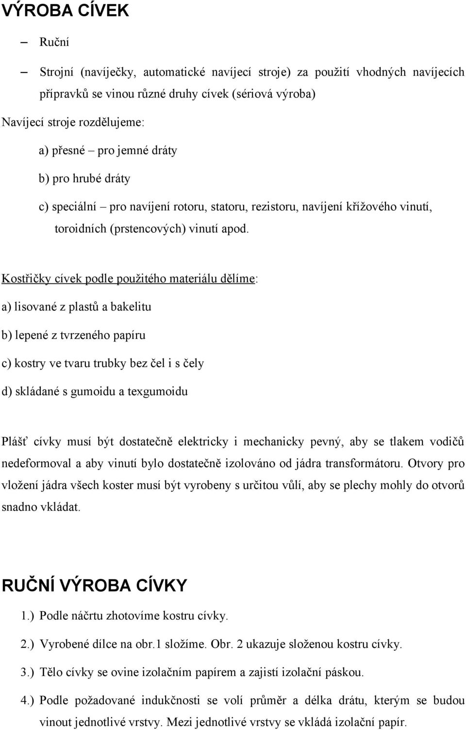 Kostřičky cívek podle použitého materiálu dělíme: a) lisované z plastů a bakelitu b) lepené z tvrzeného papíru c) kostry ve tvaru trubky bez čel i s čely d) skládané s gumoidu a texgumoidu Plášť