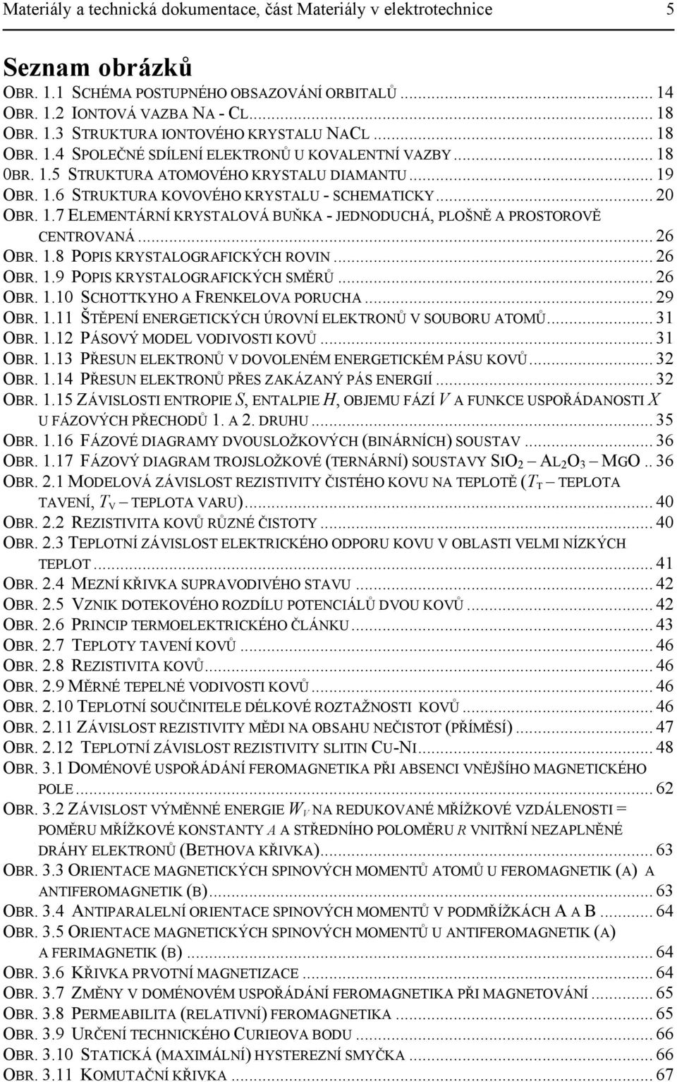 .. 26 OBR. 1.8 POPIS KRYSTALOGRAFICKÝCH ROVIN... 26 OBR. 1.9 POPIS KRYSTALOGRAFICKÝCH SMĚRŮ... 26 OBR. 1.10 SCHOTTKYHO A FRENKELOVA PORUCHA... 29 OBR. 1.11 ŠTĚPENÍ ENERGETICKÝCH ÚROVNÍ ELEKTRONŮ V SOUBORU ATOMŮ.