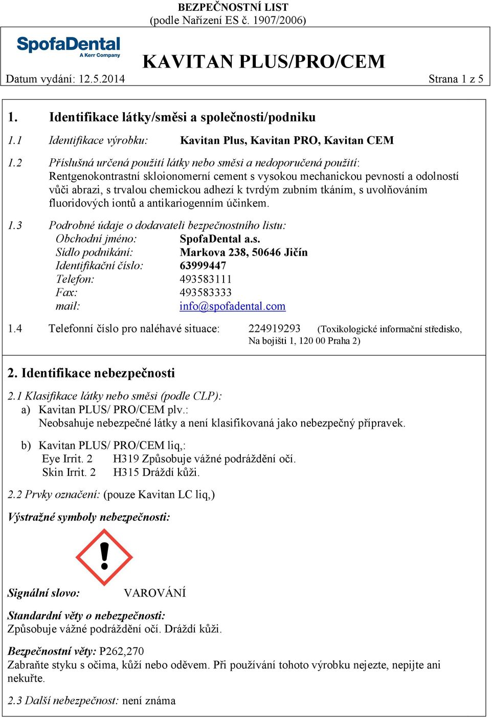 zubním tkáním, s uvolňováním fluoridových iontů a antikariogenním účinkem. 1.3 Podrobné údaje o dodavateli bezpečnostního listu: Obchodní jméno: SpofaDental a.s. Sídlo podnikání: Markova 238, 50646 Jičín Identifikační číslo: 63999447 Telefon: 493583111 Fax: 493583333 mail: info@spofadental.