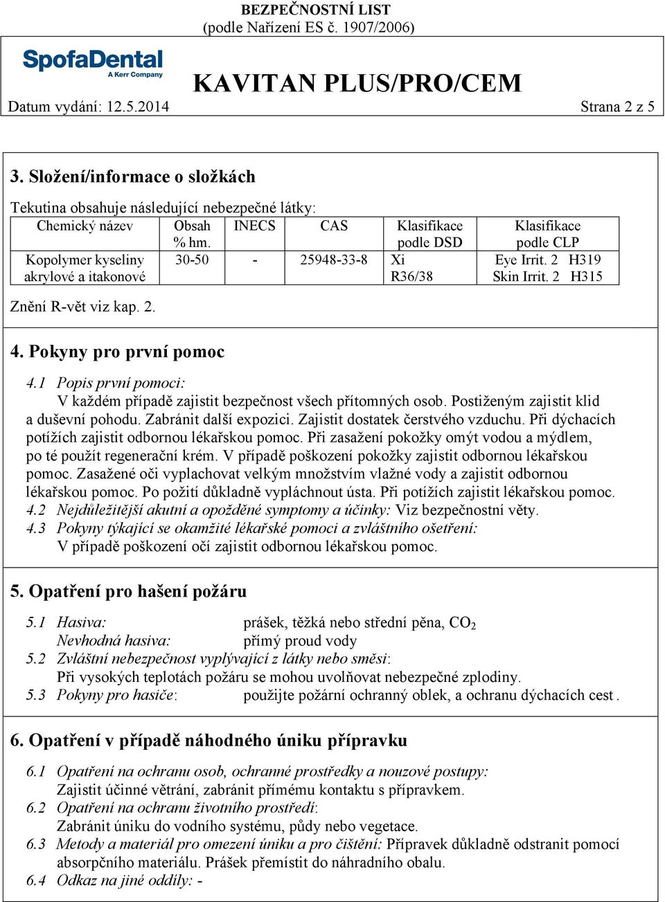 Pokyny pro první pomoc 4.1 Popis první pomoci: V každém případě zajistit bezpečnost všech přítomných osob. Postiženým zajistit klid a duševní pohodu. Zabránit další expozici.