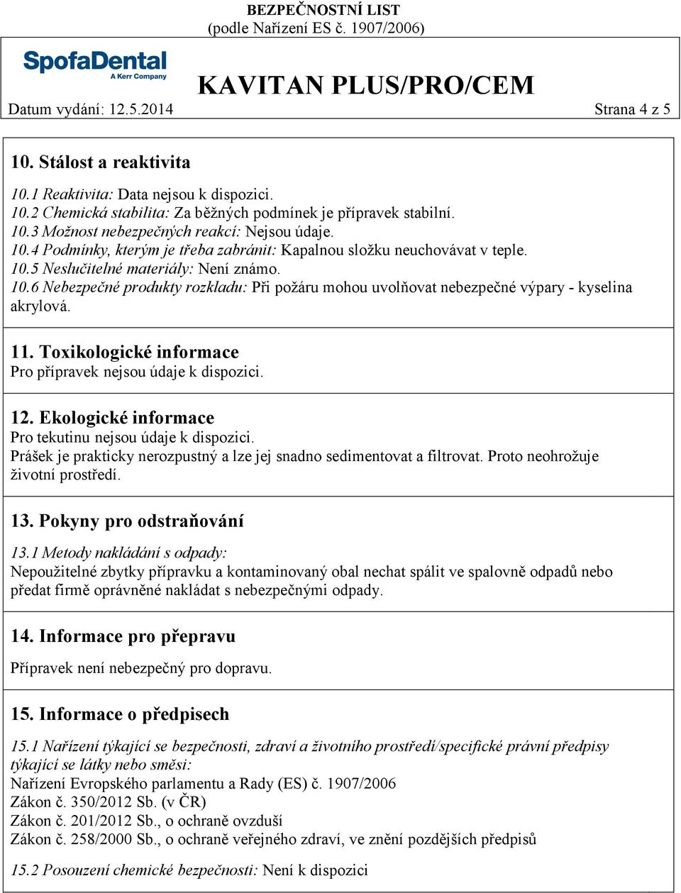 11. Toxikologické informace Pro přípravek nejsou údaje k dispozici. 12. Ekologické informace Pro tekutinu nejsou údaje k dispozici.