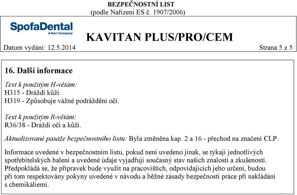 Informace uvedené v bezpečnostním listu, pokud není uvedeno jinak, se týkají jednotlivých spotřebitelských balení a uvedené údaje vyjadřují současný stav našich