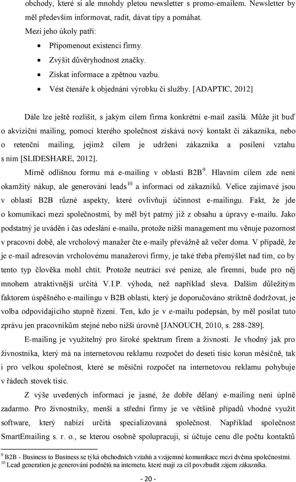 Může jít buď o akviziční mailing, pomocí kterého společnost získává nový kontakt či zákazníka, nebo o retenční mailing, jejímž cílem je udržení zákazníka a posílení vztahu s ním [SLIDESHARE, 2012].