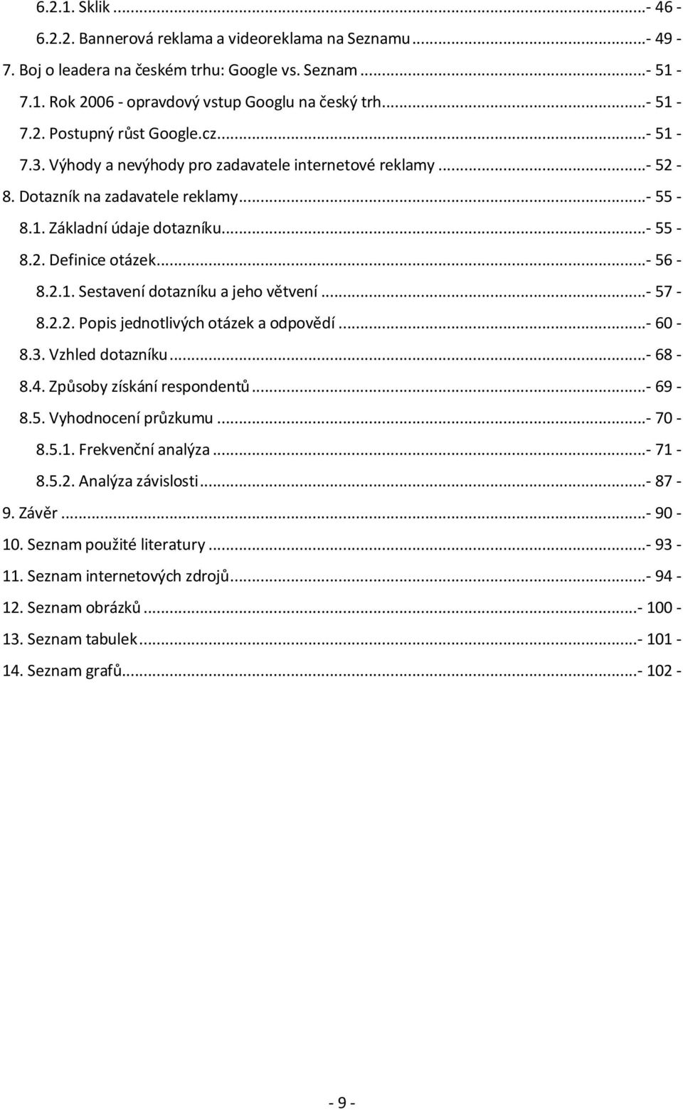 ..- 57-8.2.2. Popis jednotlivých otázek a odpovědí...- 60-8.3. Vzhled dotazníku...- 68-8.4. Způsoby získání respondentů...- 69-8.5. Vyhodnocení průzkumu...- 70-8.5.1. Frekvenční analýza...- 71-8.5.2. Analýza závislosti.