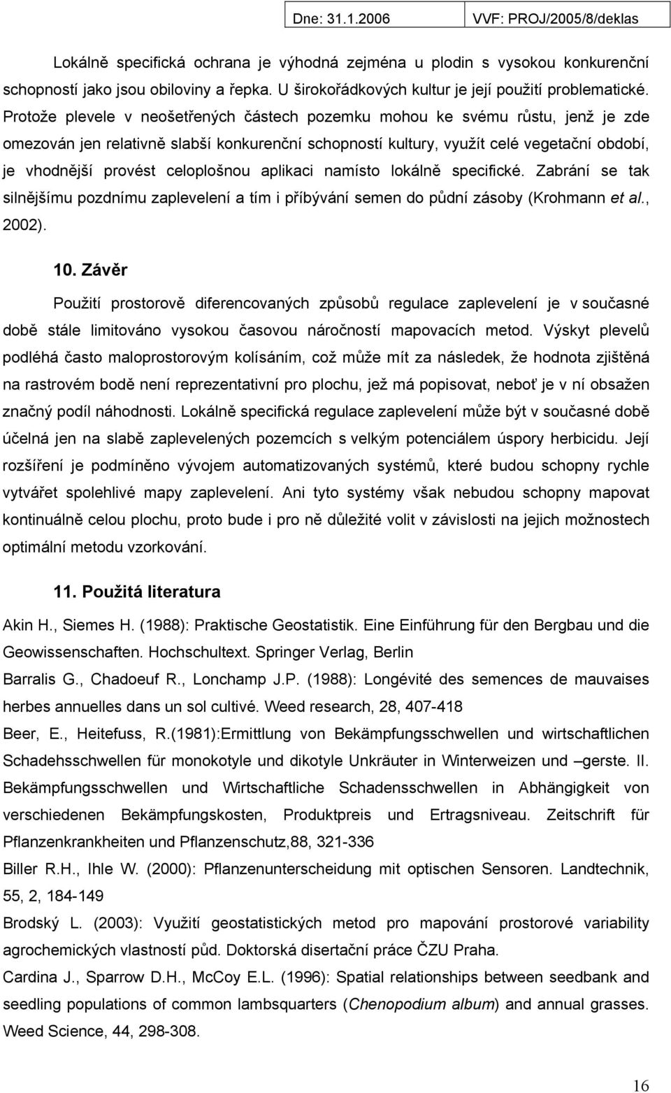 celoplošnou aplikaci namísto lokálně specifické. Zabrání se tak silnějšímu pozdnímu zaplevelení a tím i příbývání semen do půdní zásoby (Krohmann et al., 2002). 10.