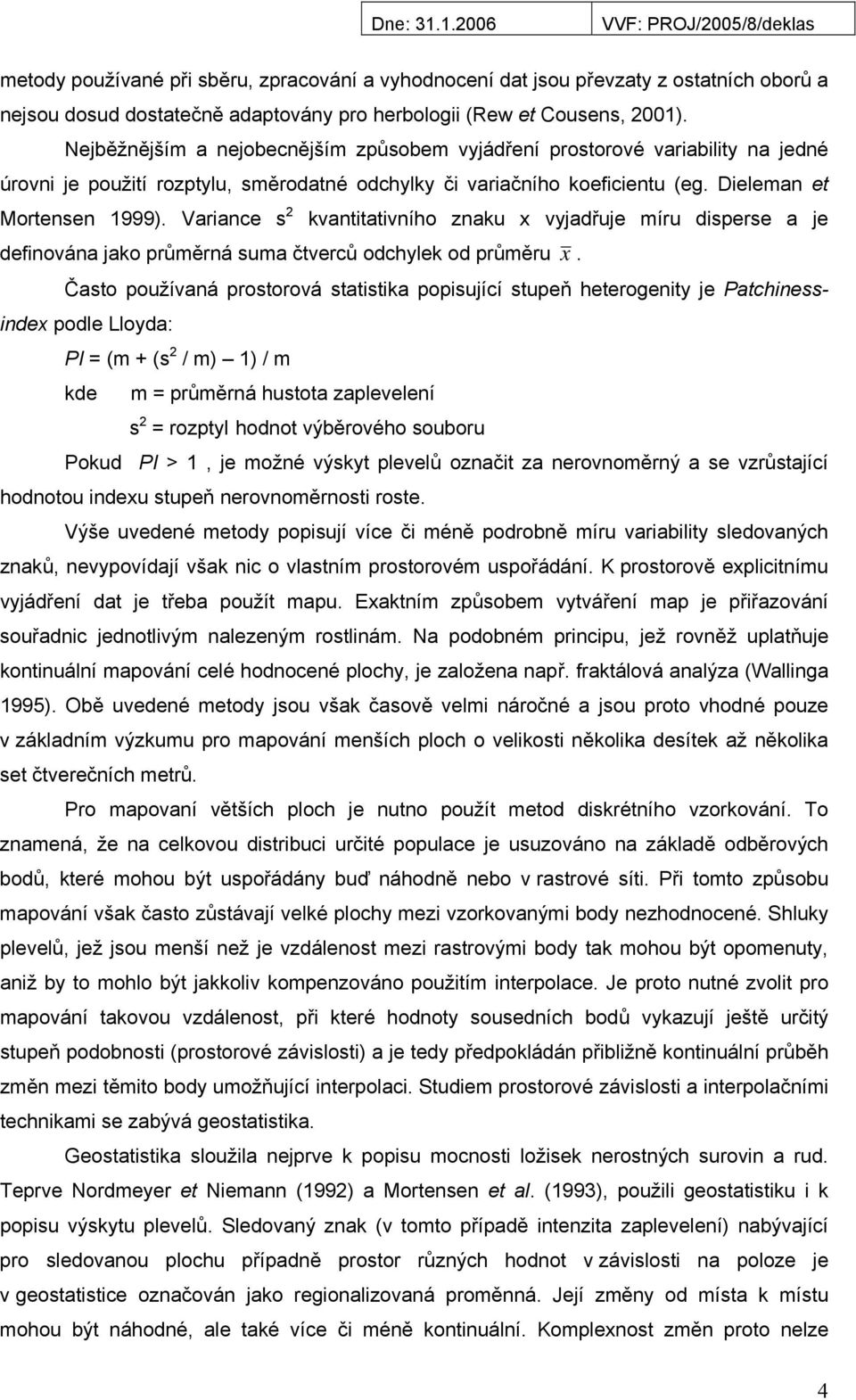 Variance s 2 kvantitativního znaku x vyjadřuje míru disperse a je definována jako průměrná suma čtverců odchylek od průměru x.