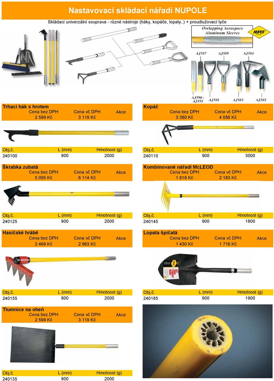 č. Hmotnost (g) Obj.č. 240125 900 2000 240145 900 Hmotnost (g) 1800 Hasičské hrábě Cena 2 469 Kč Cena vč DPH 2 963 Kč Lopata špičatá Cena Cena vč DPH 1 430 Kč 1 716 Kč Obj.č. Hmotnost (g) Obj.č. 240155 900 2000 240185 900 Hmotnost (g) 1900 Tlumnice na oheň Cena 2 599 Kč Cena vč DPH 3 119 Kč Obj.