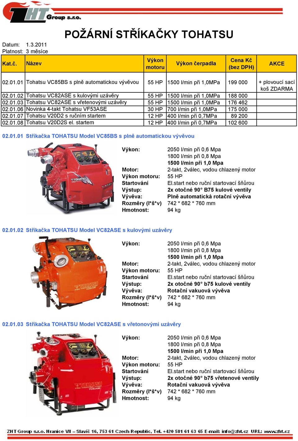 01.07 Tohatsu V20D2 s ručním startem 12 HP 400 l/min při 0,7MPa 89 200 02.01.08 Tohatsu V20D2S el. startem 12 HP 400 l/min při 0,7MPa 102 600 02.01.01 Stříkačka TOHATSU Model VC85BS s plně