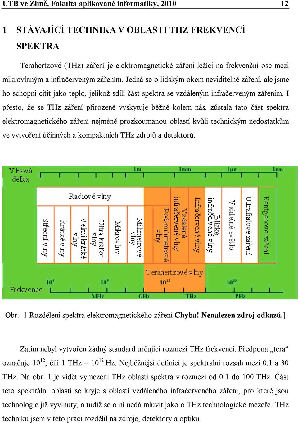 I přesto, že se THz záření přirozeně vyskytuje běžně kolem nás, zůstala tato část spektra elektromagnetického záření nejméně prozkoumanou oblastí kvůli technickým nedostatkům ve vytvoření účinných a