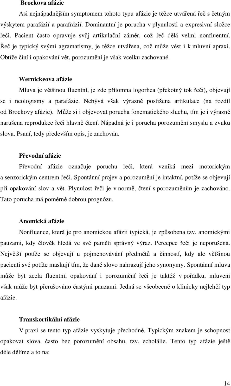 Obtíže činí i opakování vět, porozumění je však vcelku zachované. Wernickeova afázie Mluva je většinou fluentní, je zde přítomna logorhea (překotný tok řeči), objevují se i neologismy a parafázie.