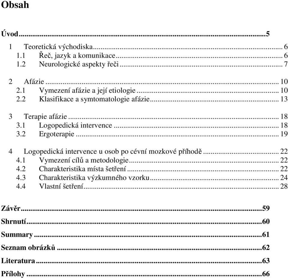 .. 19 4 Logopedická intervence u osob po cévní mozkové příhodě... 22 4.1 Vymezení cílů a metodologie... 22 4.2 Charakteristika místa šetření... 22 4.3 Charakteristika výzkumného vzorku.