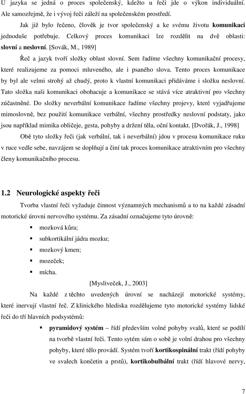 , 1989] Řeč a jazyk tvoří složky oblast slovní. Sem řadíme všechny komunikační procesy, které realizujeme za pomoci mluveného, ale i psaného slova.