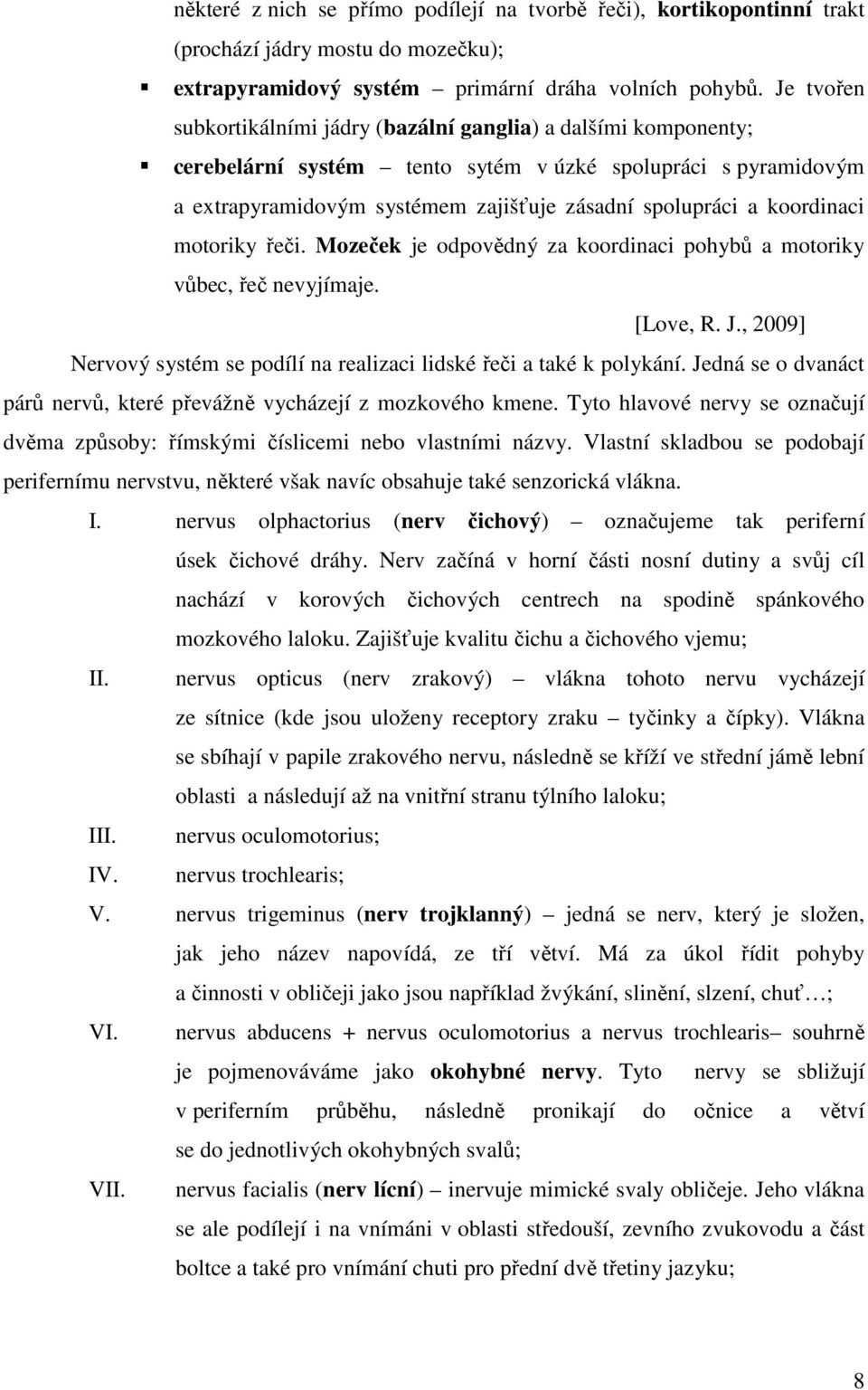 koordinaci motoriky řeči. Mozeček je odpovědný za koordinaci pohybů a motoriky vůbec, řeč nevyjímaje. [Love, R. J., 2009] Nervový systém se podílí na realizaci lidské řeči a také k polykání.