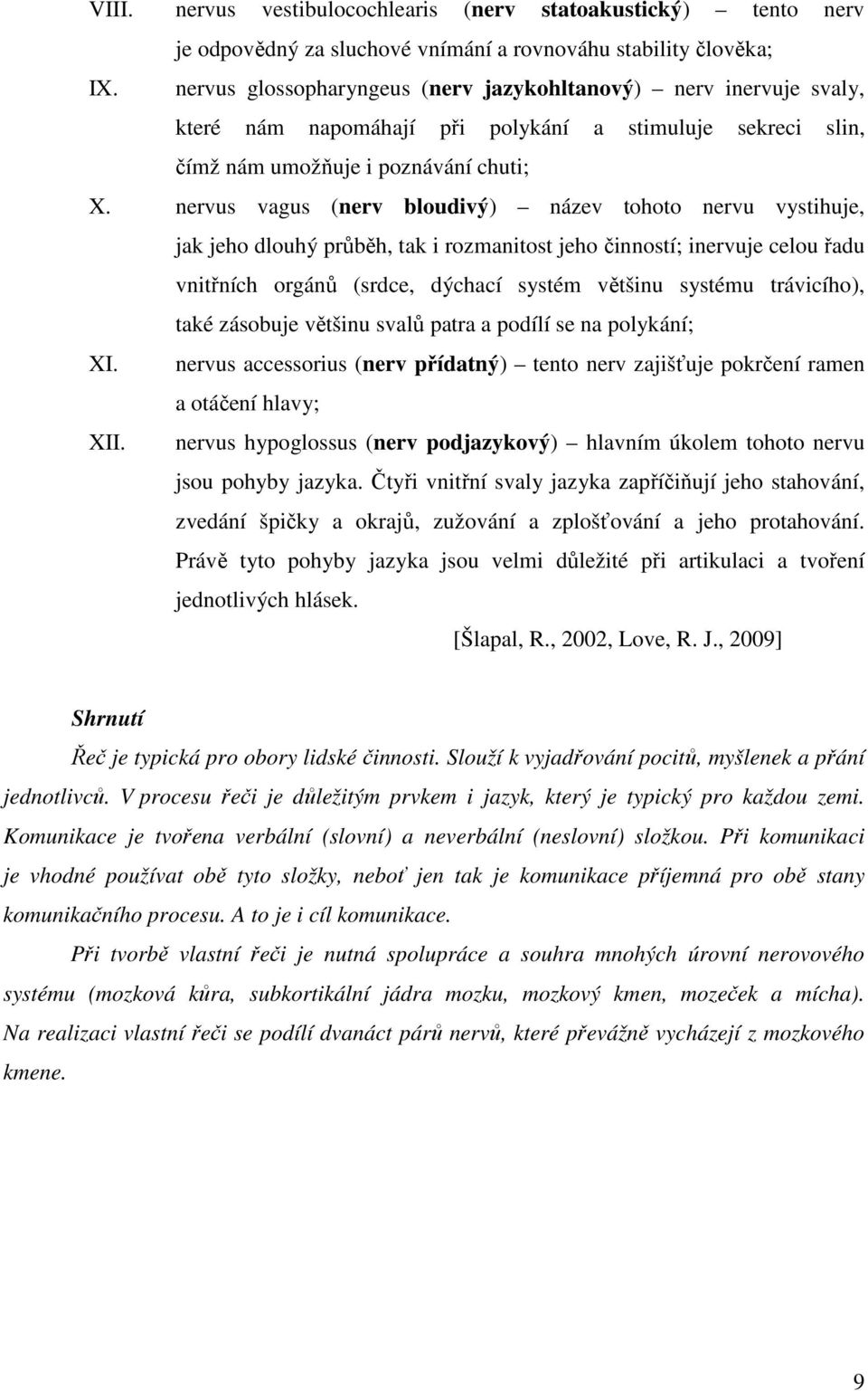 nervus vagus (nerv bloudivý) název tohoto nervu vystihuje, jak jeho dlouhý průběh, tak i rozmanitost jeho činností; inervuje celou řadu vnitřních orgánů (srdce, dýchací systém většinu systému