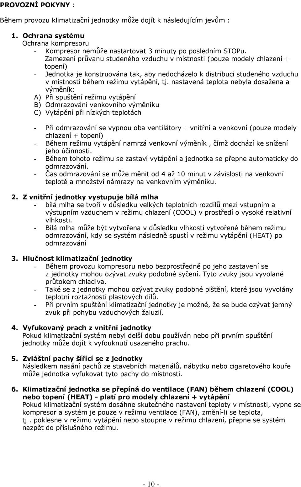 nastavená teplota nebyla dosažena a výměník: A) Při spuštění režimu vytápění B) Odmrazování venkovního výměníku C) Vytápění při nízkých teplotách - Při odmrazování se vypnou oba ventilátory vnitřní a