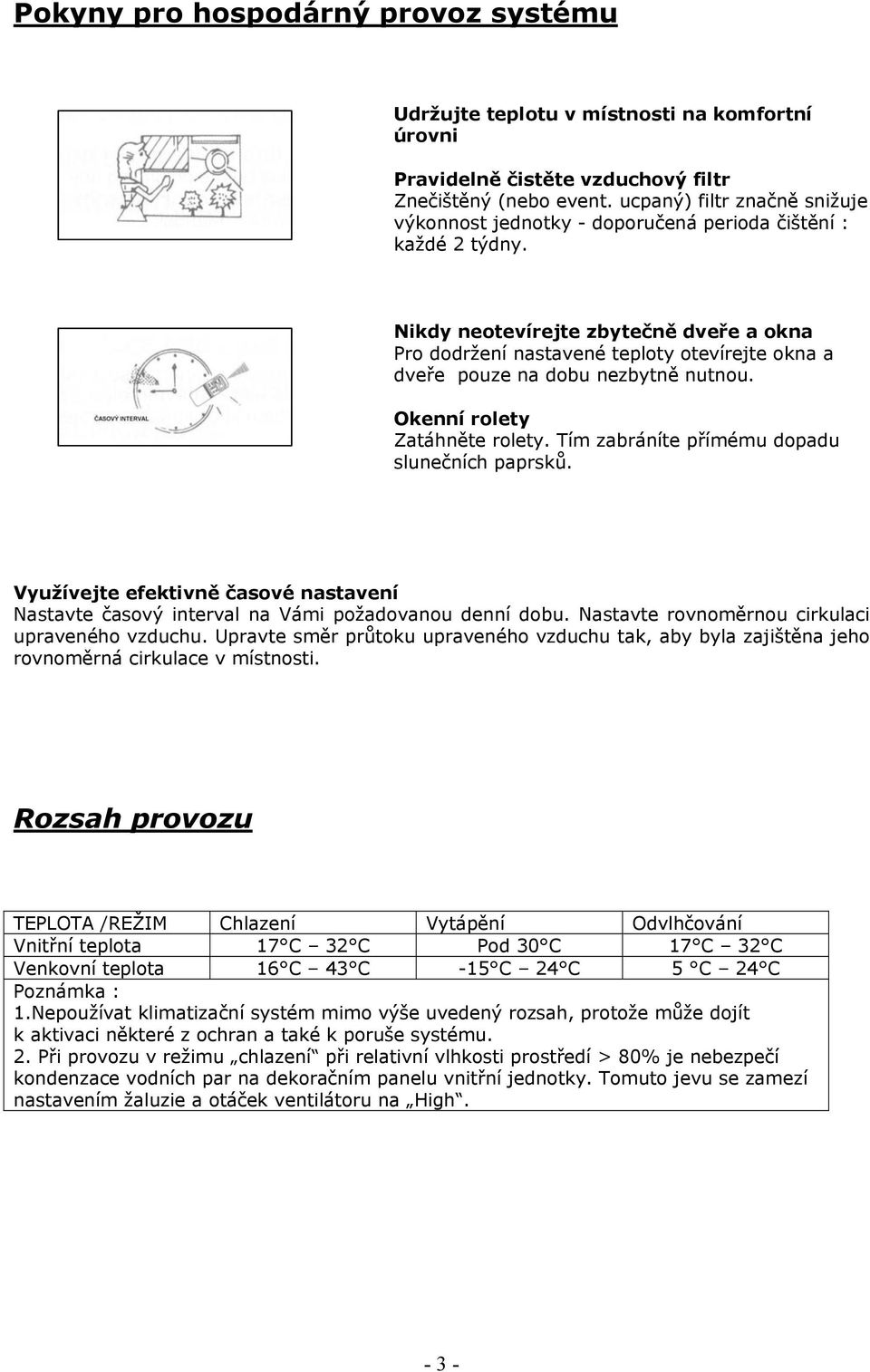 Nikdy neotevírejte zbytečně dveře a okna Pro dodržení nastavené teploty otevírejte okna a dveře pouze na dobu nezbytně nutnou. Okenní rolety Zatáhněte rolety.