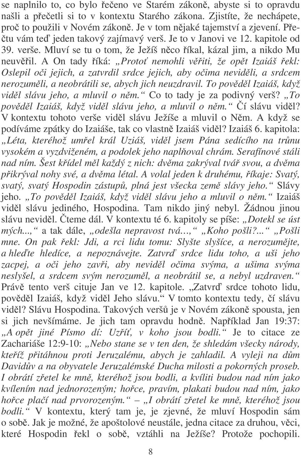 A On tady íká: Proto nemohli viti, že opt Izaiáš ekl: Oslepil oi jejich, a zatvrdil srdce jejich, aby oima nevidli, a srdcem nerozumli, a neobrátili se, abych jich neuzdravil.