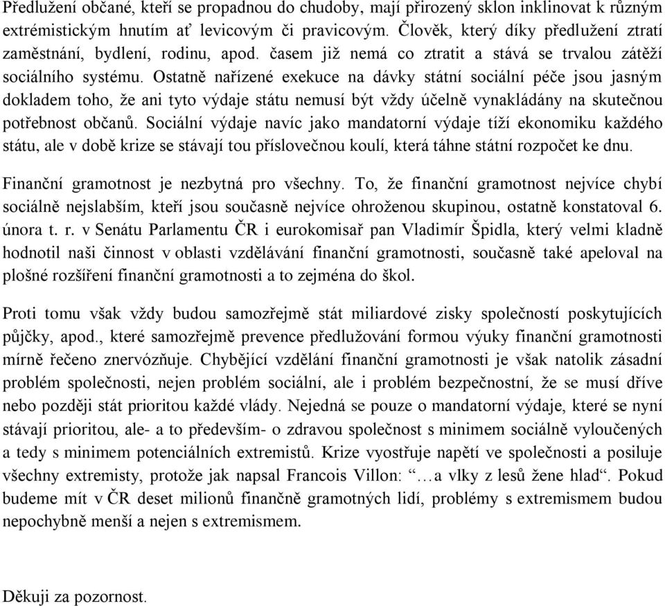 Ostatně nařízené exekuce na dávky státní sociální péče jsou jasným dokladem toho, že ani tyto výdaje státu nemusí být vždy účelně vynakládány na skutečnou potřebnost občanů.