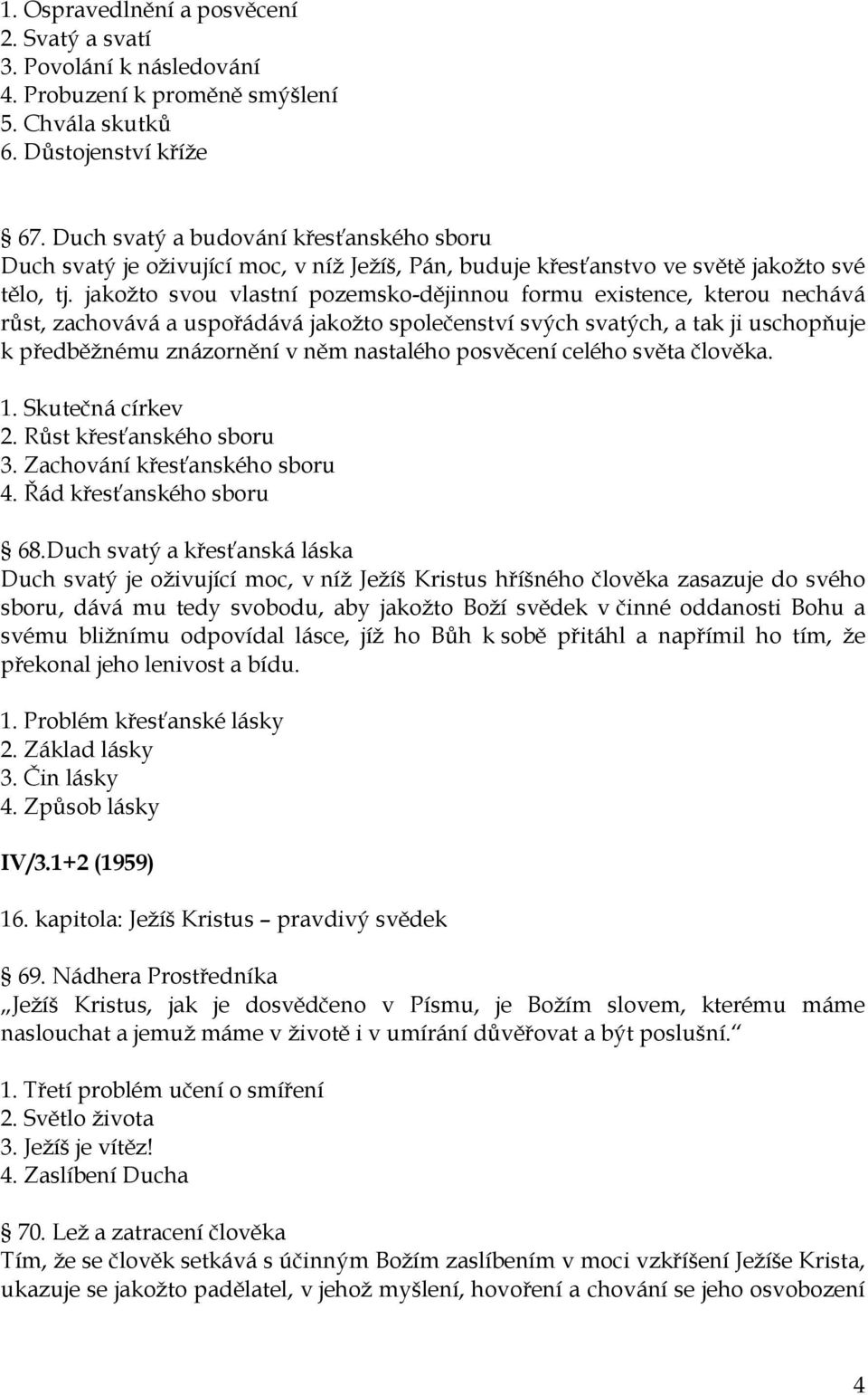 jakožto svou vlastní pozemsko-dějinnou formu existence, kterou nechává růst, zachovává a uspořádává jakožto společenství svých svatých, a tak ji uschopňuje k předběžnému znázornění v něm nastalého