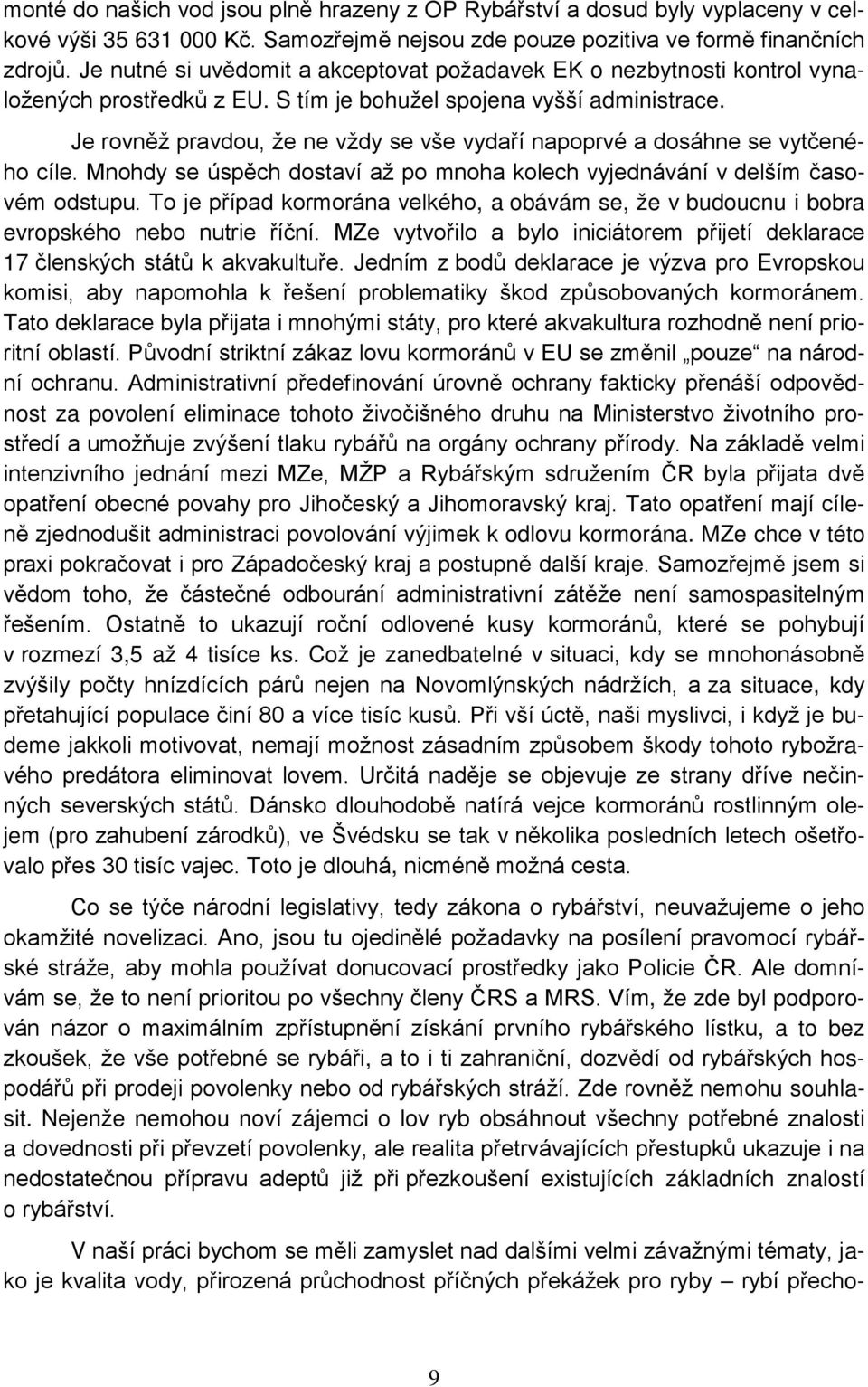 Je rovněž pravdou, že ne vždy se vše vydaří napoprvé a dosáhne se vytčeného cíle. Mnohdy se úspěch dostaví až po mnoha kolech vyjednávání v delším časovém odstupu.