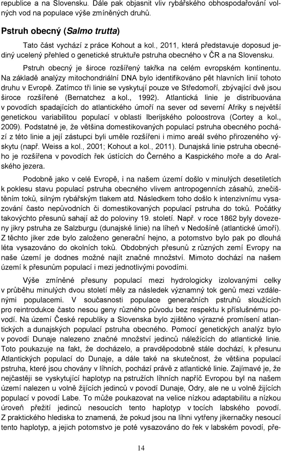 Na základě analýzy mitochondriální DNA bylo identifikováno pět hlavních linií tohoto druhu v Evropě.