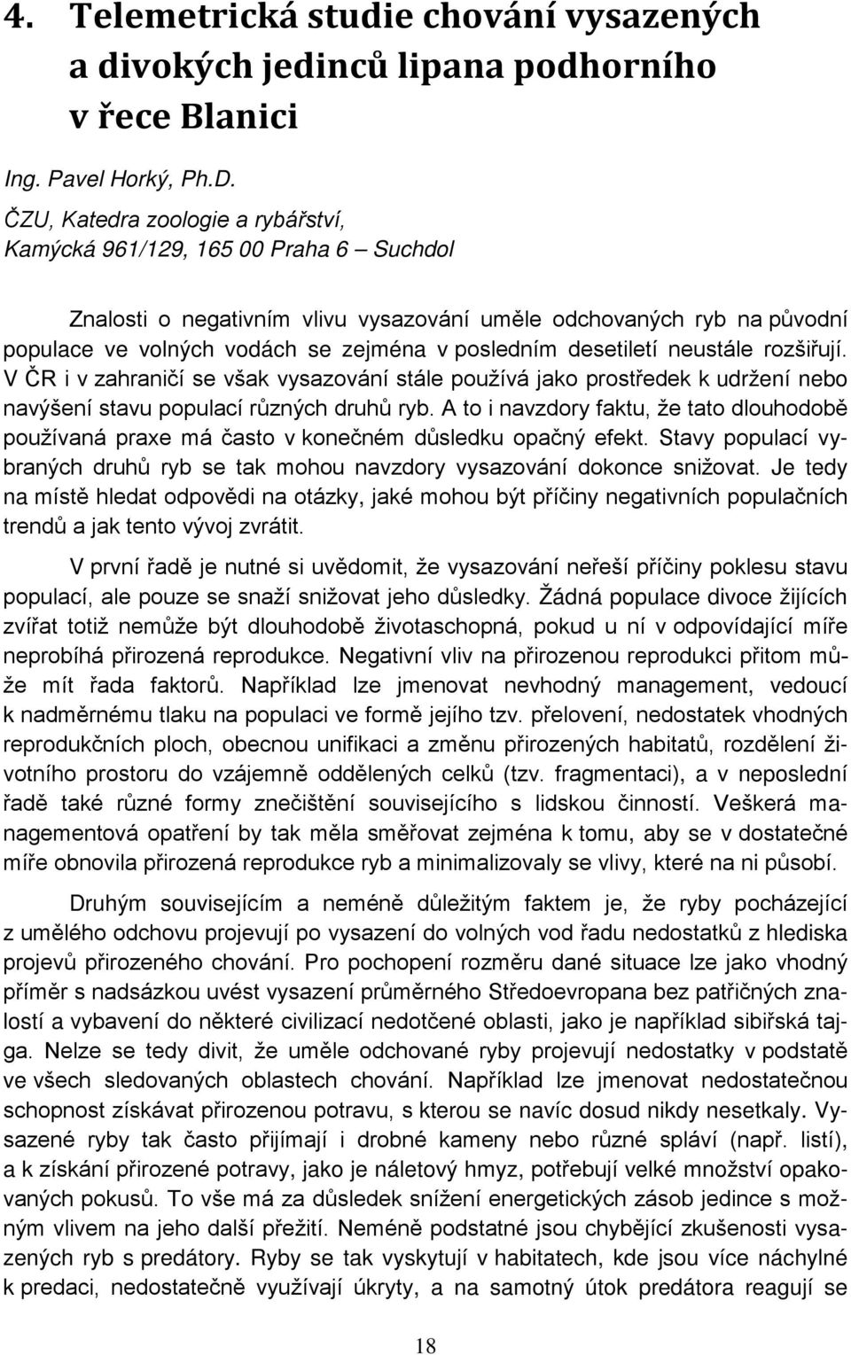 desetiletí neustále rozšiřují. V ČR i v zahraničí se však vysazování stále používá jako prostředek k udržení nebo navýšení stavu populací různých druhů ryb.