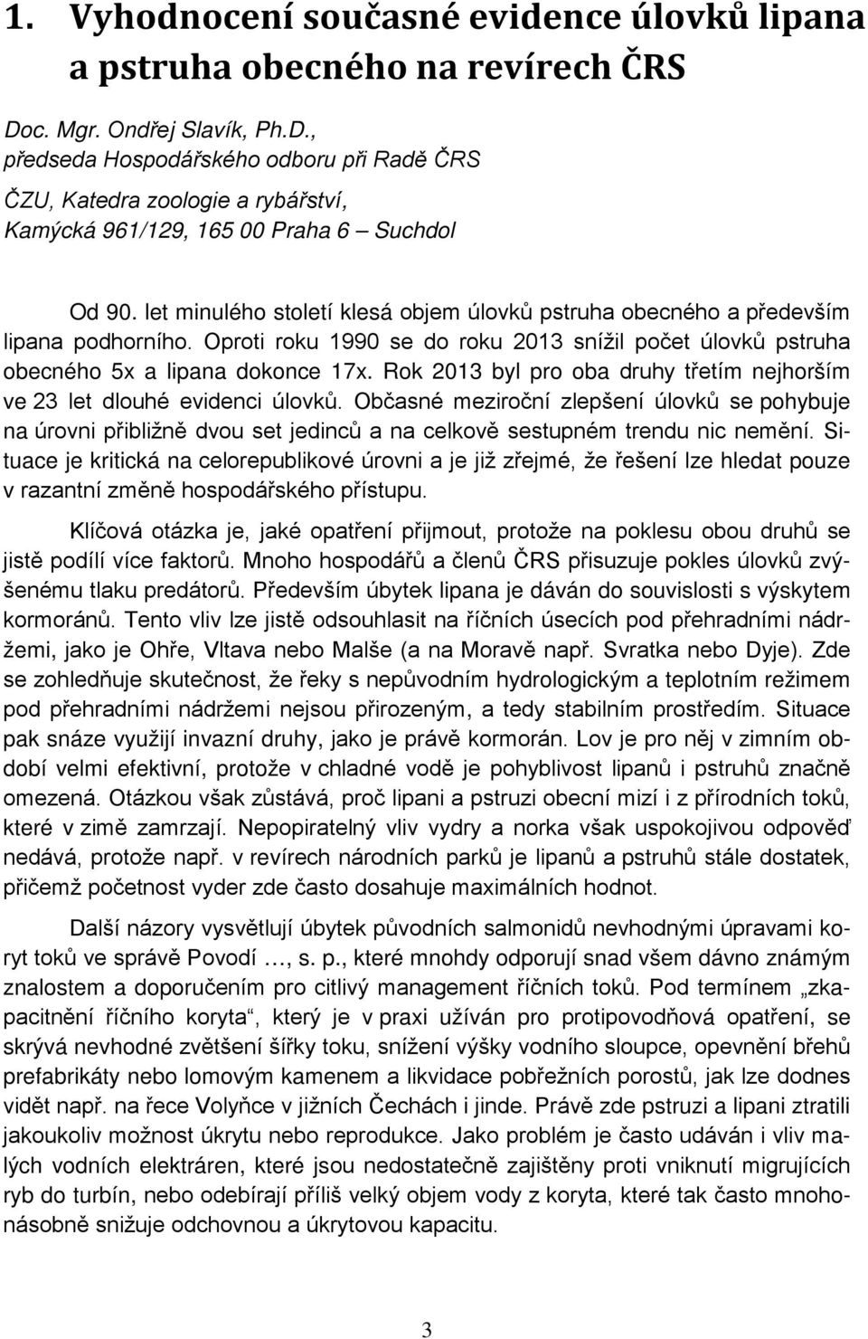 let minulého století klesá objem úlovků pstruha obecného a především lipana podhorního. Oproti roku 1990 se do roku 2013 snížil počet úlovků pstruha obecného 5x a lipana dokonce 17x.