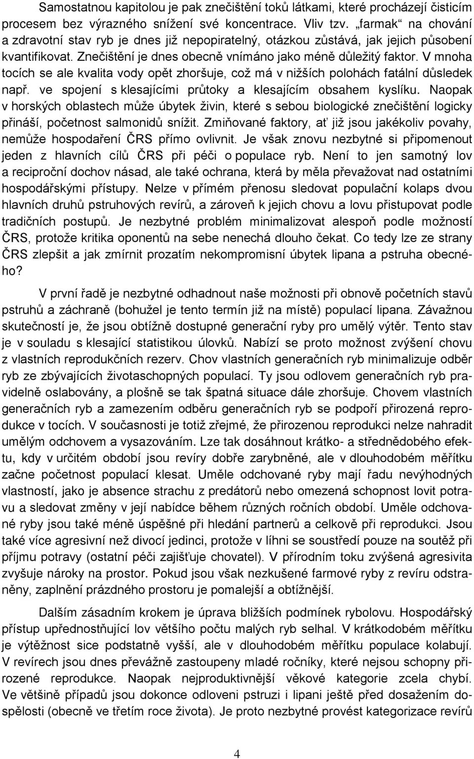 V mnoha tocích se ale kvalita vody opět zhoršuje, což má v nižších polohách fatální důsledek např. ve spojení s klesajícími průtoky a klesajícím obsahem kyslíku.