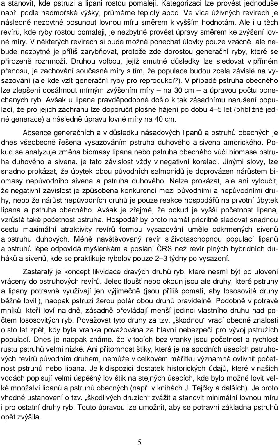 V některých revírech si bude možné ponechat úlovky pouze vzácně, ale nebude nezbytné je příliš zarybňovat, protože zde dorostou generační ryby, které se přirozeně rozmnoží.