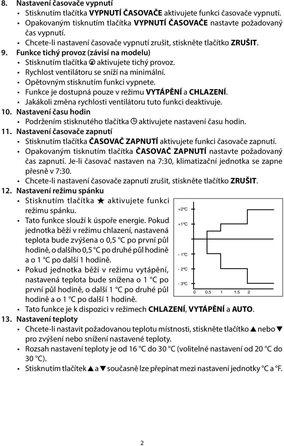 Rychlost ventilátoru se sníží na minimální. Opětovným stisknutím funkci vypnete. Funkce je dostupná pouze v režimu VYTÁPĚNÍ a CHLAZENÍ. Jakákoli změna rychlosti ventilátoru tuto funkci deaktivuje. 10.