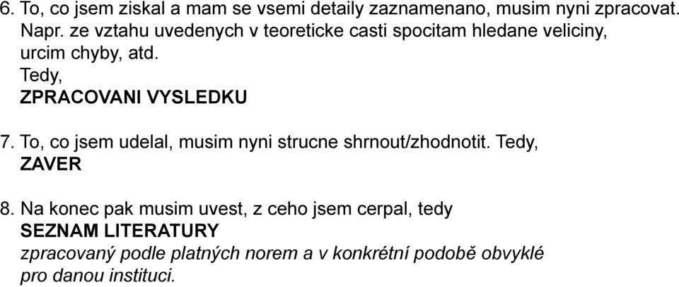 Tedy, ZPRACOVANI VYSLEDKU 7. To, co jsem udelal, musim nyni strucne shrnout/zhodnotit. Tedy, ZAVER 8.