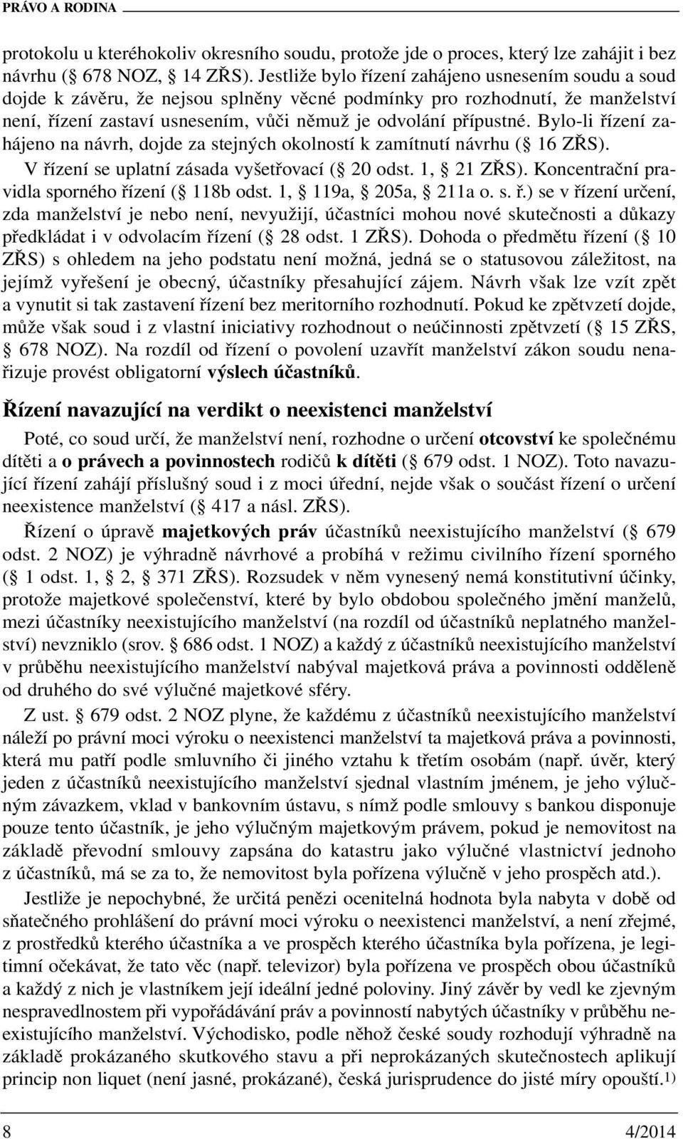 Bylo-li řízení zahájeno na návrh, dojde za stejných okolností k zamítnutí návrhu ( 16 ZŘS). V řízení se uplatní zásada vyšetřovací ( 20 odst. 1, 21 ZŘS).