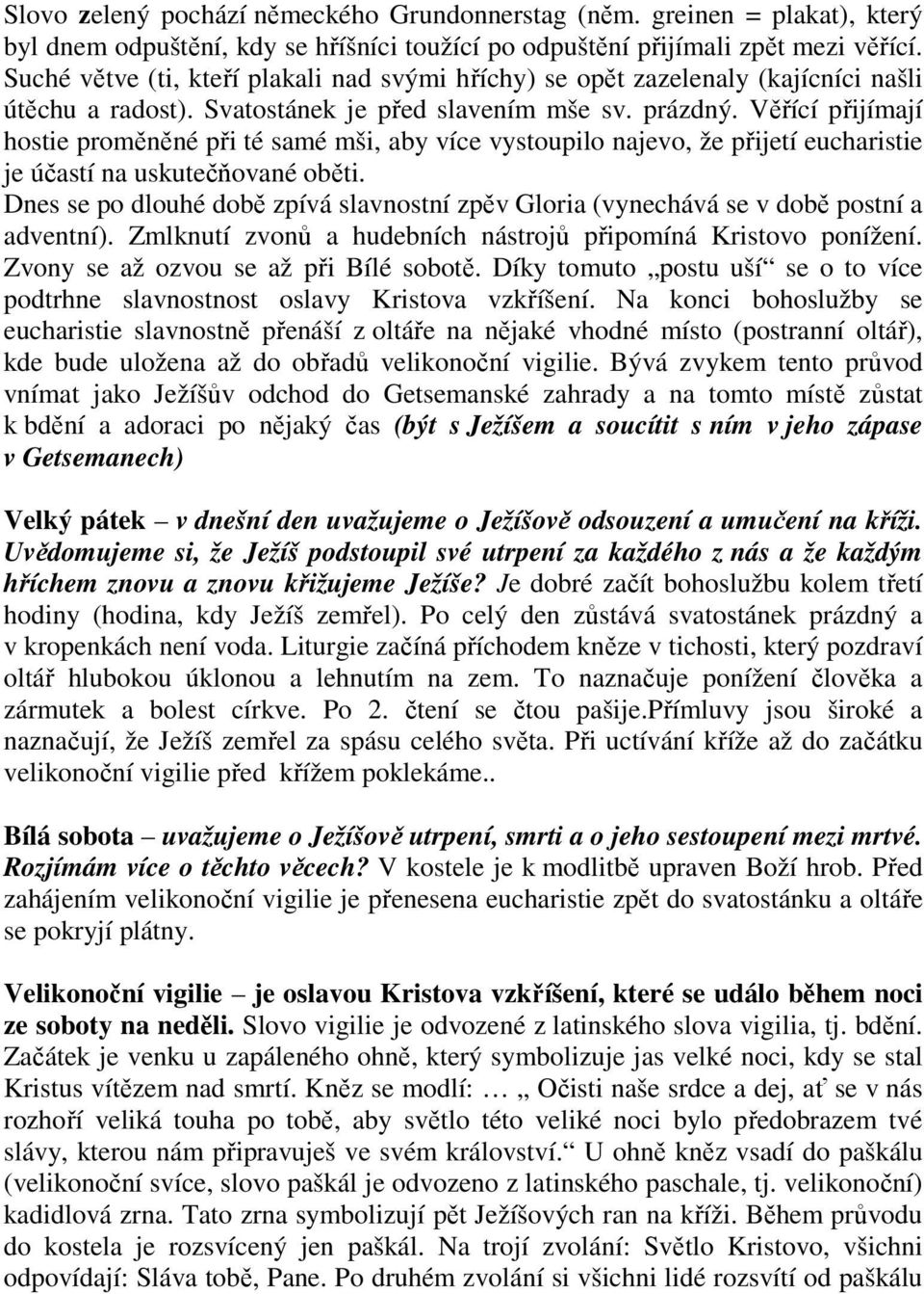 Věřící přijímají hostie proměněné při té samé mši, aby více vystoupilo najevo, že přijetí eucharistie je účastí na uskutečňované oběti.